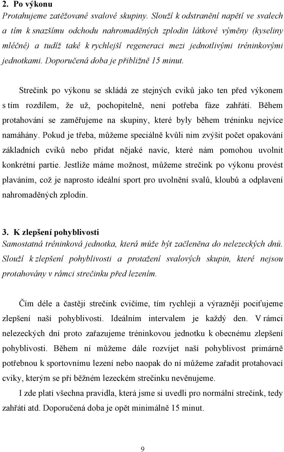 Doporučená doba je přibližně 15 minut. Strečink po výkonu se skládá ze stejných cviků jako ten před výkonem s tím rozdílem, že už, pochopitelně, není potřeba fáze zahřátí.