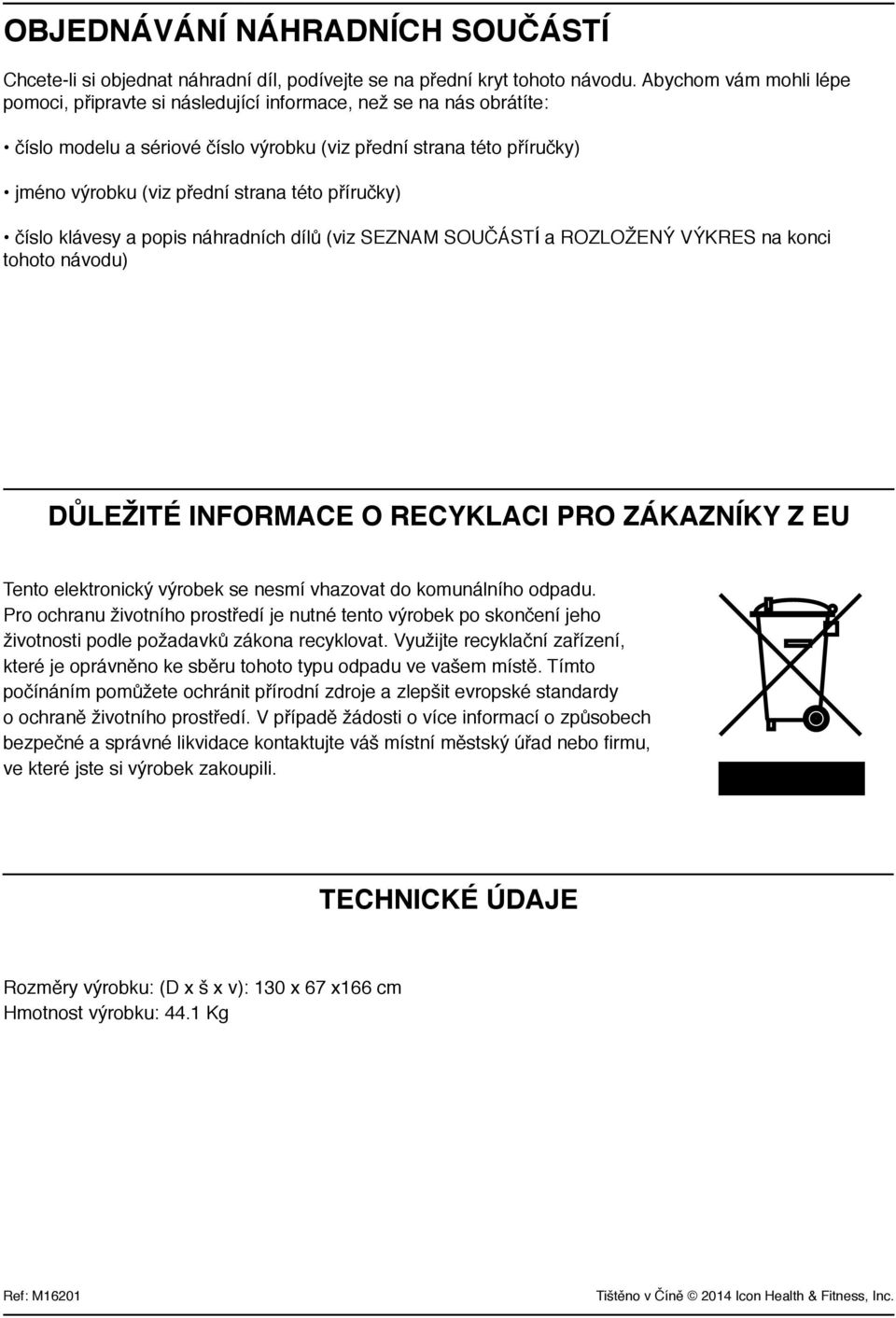 příručky) číslo klávesy a popis náhradních dílů (viz SEZNAM SOUČÁSTÍ a ROZLOŽENÝ VÝKRES na konci tohoto návodu) Důležité informace o recyklaci pro zákazníky z EU Tento elektronický výrobek se nesmí