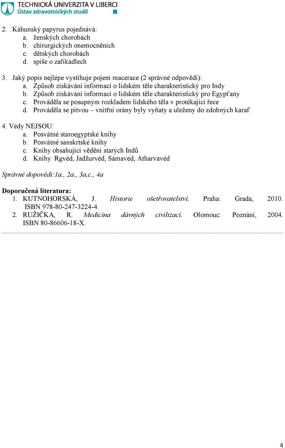 Prováděla se posupným rozkladem lidského těla v protékající řece d. Prováděla se pitvou vnitřní orány byly vyňaty a uleženy do zdobných karaf 4. Védy NEJSOU: a. Posvátné staroegyptské knihy b.