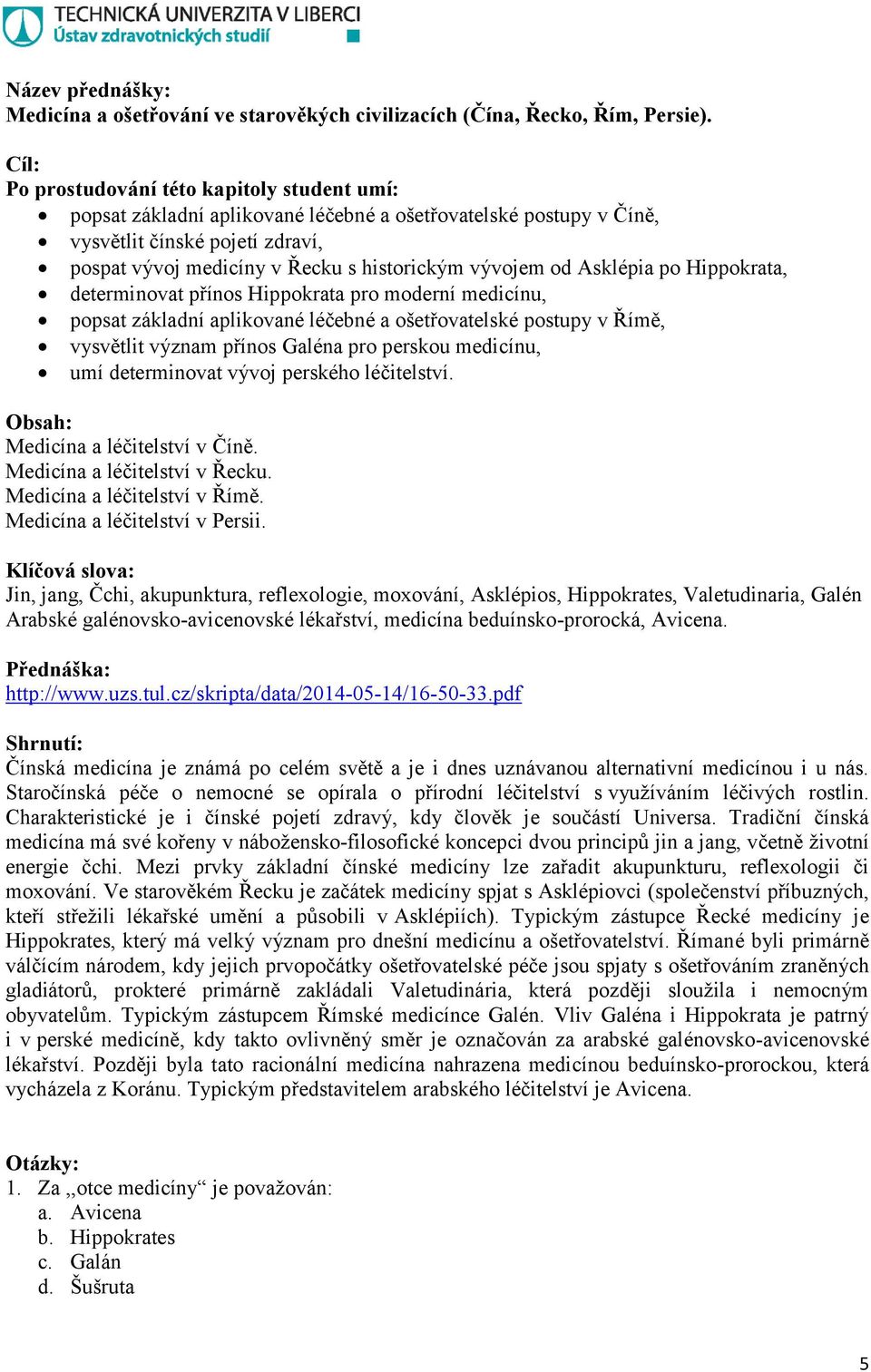 od Asklépia po Hippokrata, determinovat přínos Hippokrata pro moderní medicínu, popsat základní aplikované léčebné a ošetřovatelské postupy v Římě, vysvětlit význam přínos Galéna pro perskou