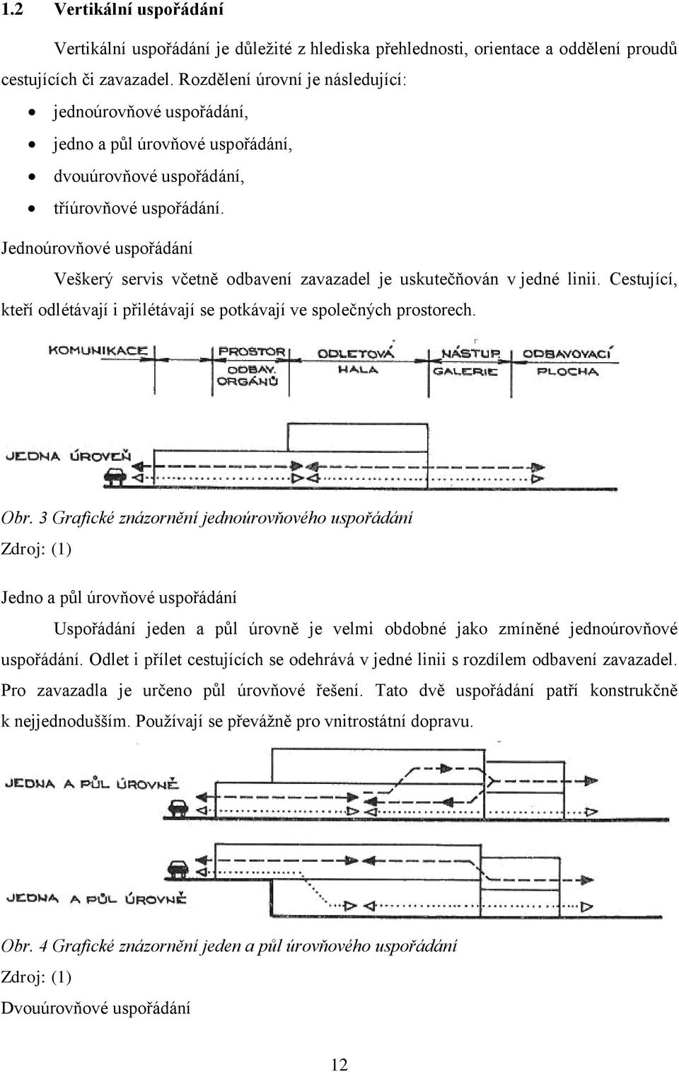 Jednoúrovňové uspořádání Veškerý servis včetně odbavení zavazadel je uskutečňován v jedné linii. Cestující, kteří odlétávají i přilétávají se potkávají ve společných prostorech. Obr.