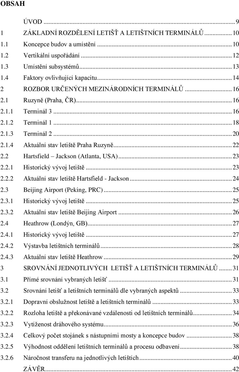 .. 22 2.2 Hartsfield Jackson (Atlanta, USA)... 23 2.2.1 Historický vývoj letiště... 23 2.2.2 Aktuální stav letiště Hartsfield - Jackson... 24 2.3 Beijing Airport (Peking, PRC)... 25 2.3.1 Historický vývoj letiště... 25 2.3.2 Aktuální stav letiště Beijing Airport.