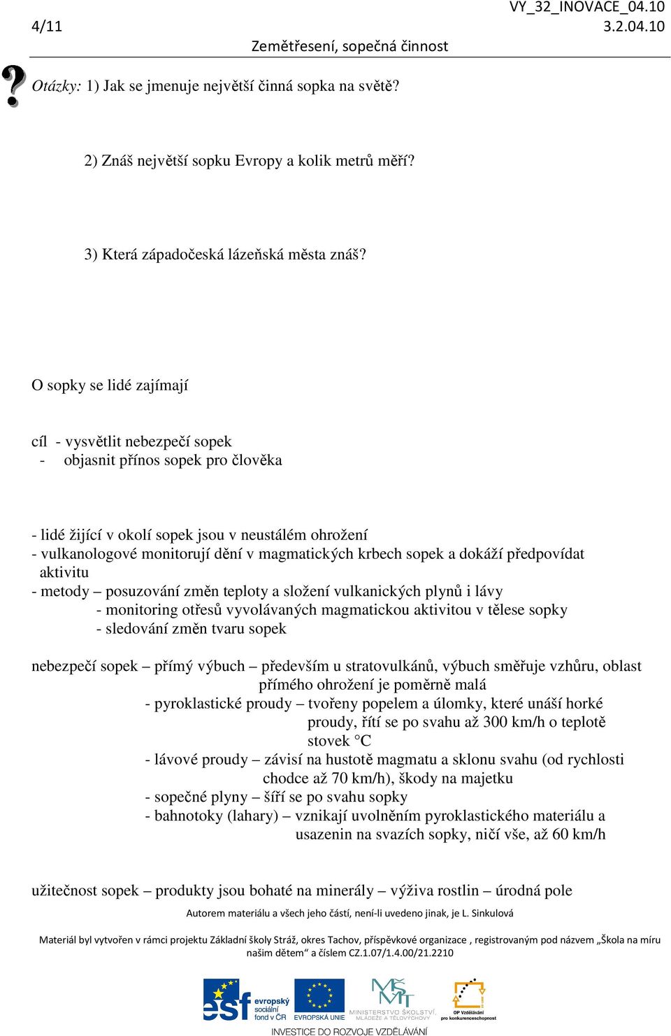 krbech sopek a dokáží předpovídat aktivitu - metody posuzování změn teploty a složení vulkanických plynů i lávy - monitoring otřesů vyvolávaných magmatickou aktivitou v tělese sopky - sledování změn