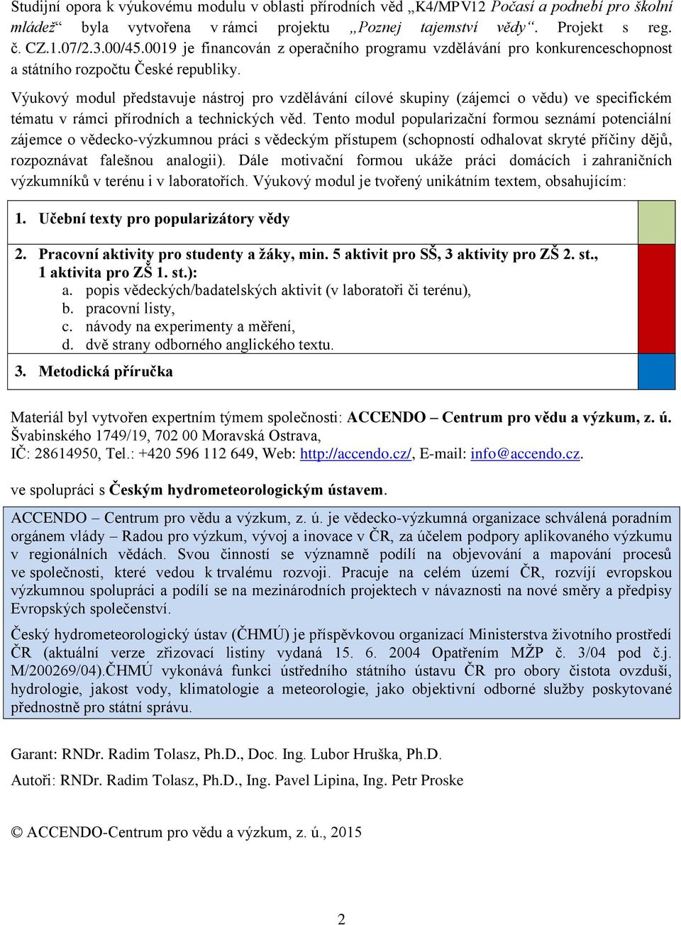 Výukový modul představuje nástroj pro vzdělávání cílové skupiny (zájemci o vědu) ve specifickém tématu v rámci přírodních a technických věd.