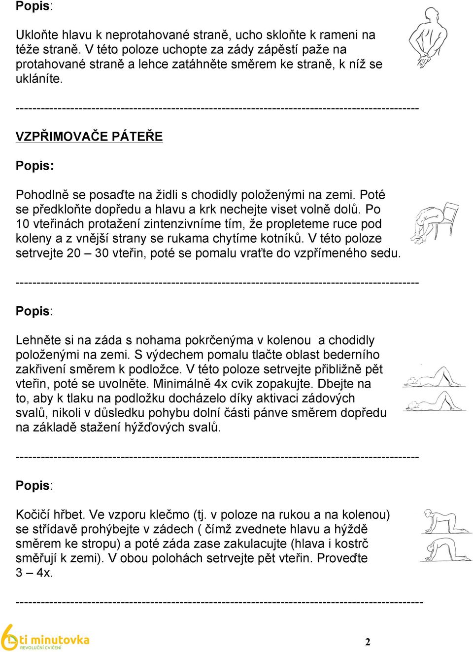 Po 10 vteřinách protažení zintenzivníme tím, že propleteme ruce pod koleny a z vnější strany se rukama chytíme kotníků. V této poloze setrvejte 20 30 vteřin, poté se pomalu vraťte do vzpřímeného sedu.