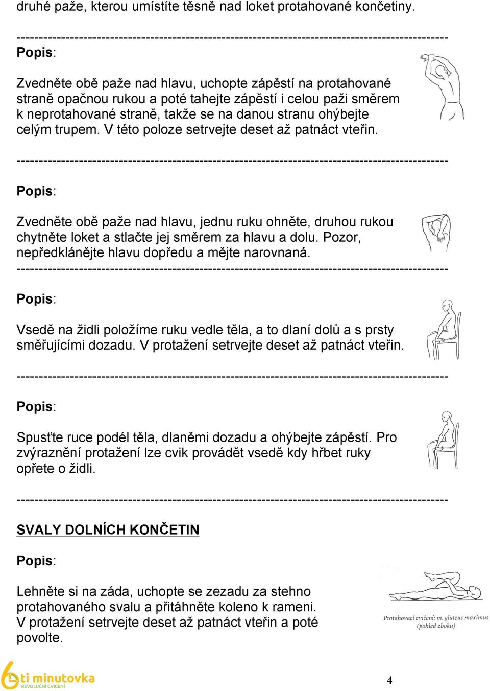 V této poloze setrvejte deset až patnáct vteřin. Zvedněte obě paže nad hlavu, jednu ruku ohněte, druhou rukou chytněte loket a stlačte jej směrem za hlavu a dolu.