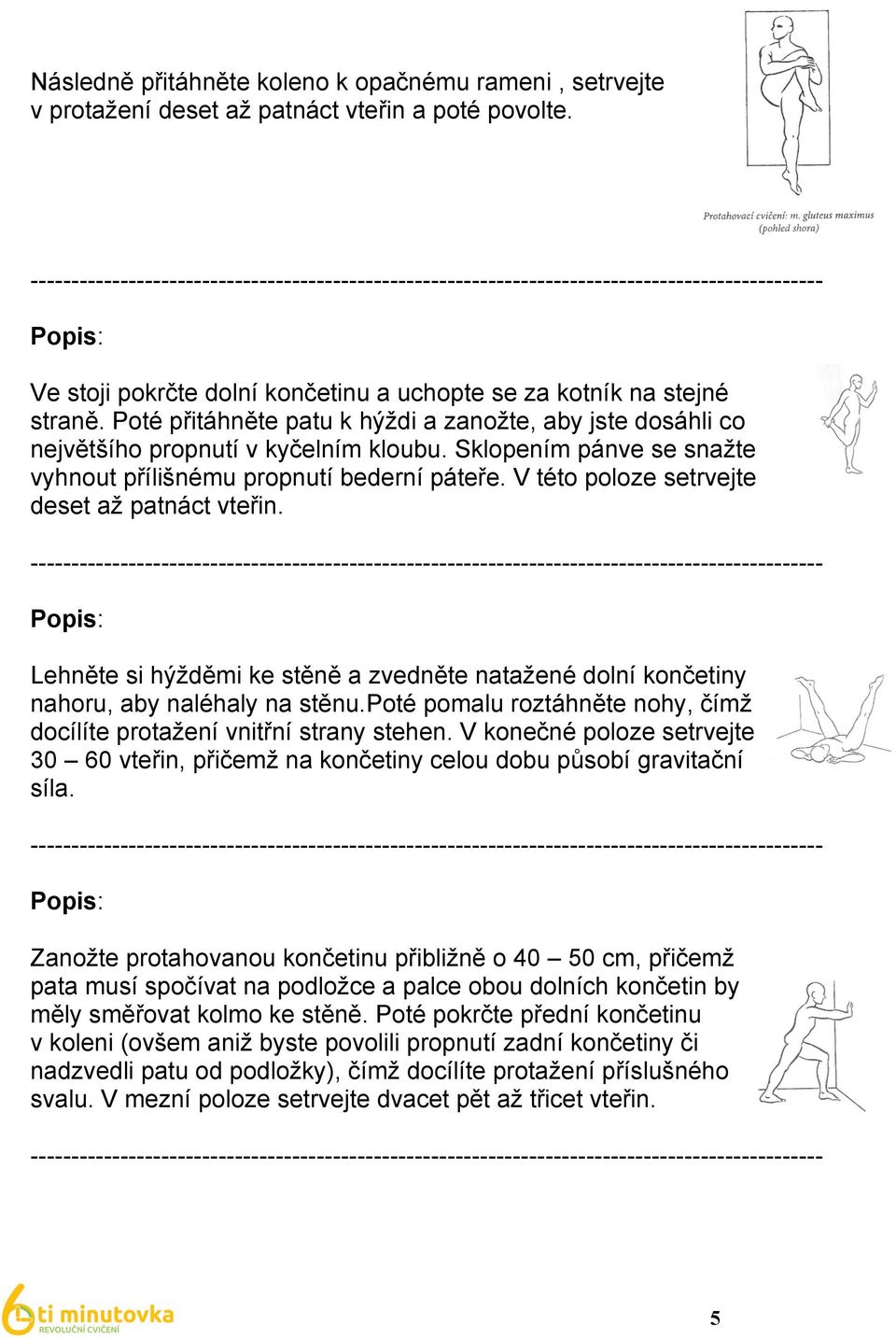 V této poloze setrvejte deset až patnáct vteřin. Lehněte si hýžděmi ke stěně a zvedněte natažené dolní končetiny nahoru, aby naléhaly na stěnu.