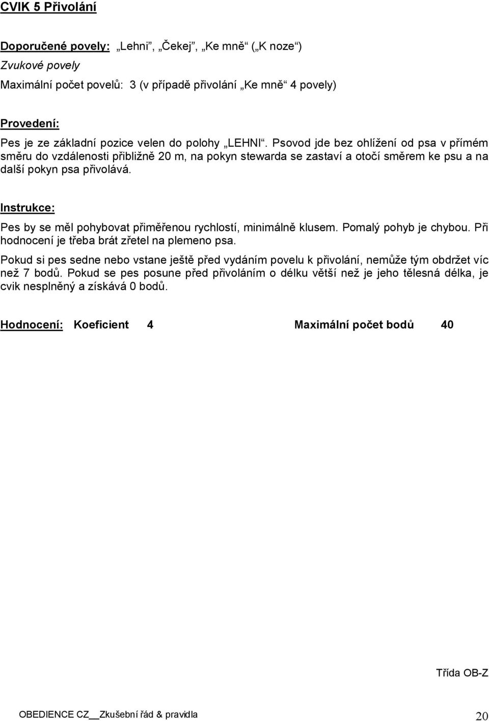 Instrukce: Pes by se měl pohybovat přiměřenou rychlostí, minimálně klusem. Pomalý pohyb je chybou. Při hodnocení je třeba brát zřetel na plemeno psa.