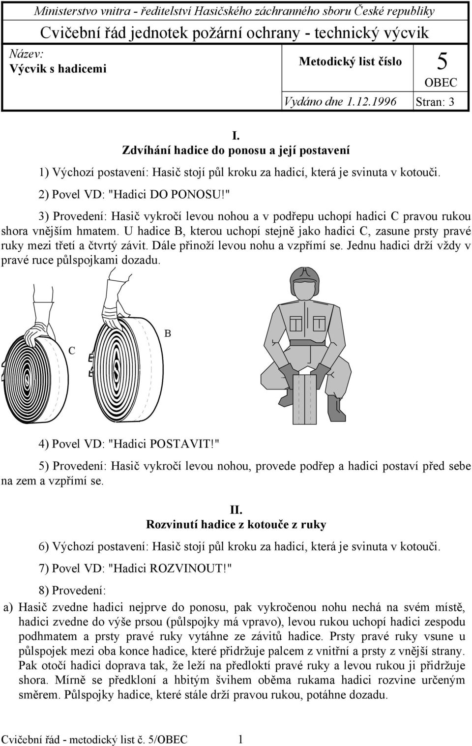 2) Povel VD: "Hadici DO PONOSU!" 3) Provedení: Hasič vykročí levou nohou a v podřepu uchopí hadici C pravou rukou shora vnějším hmatem.