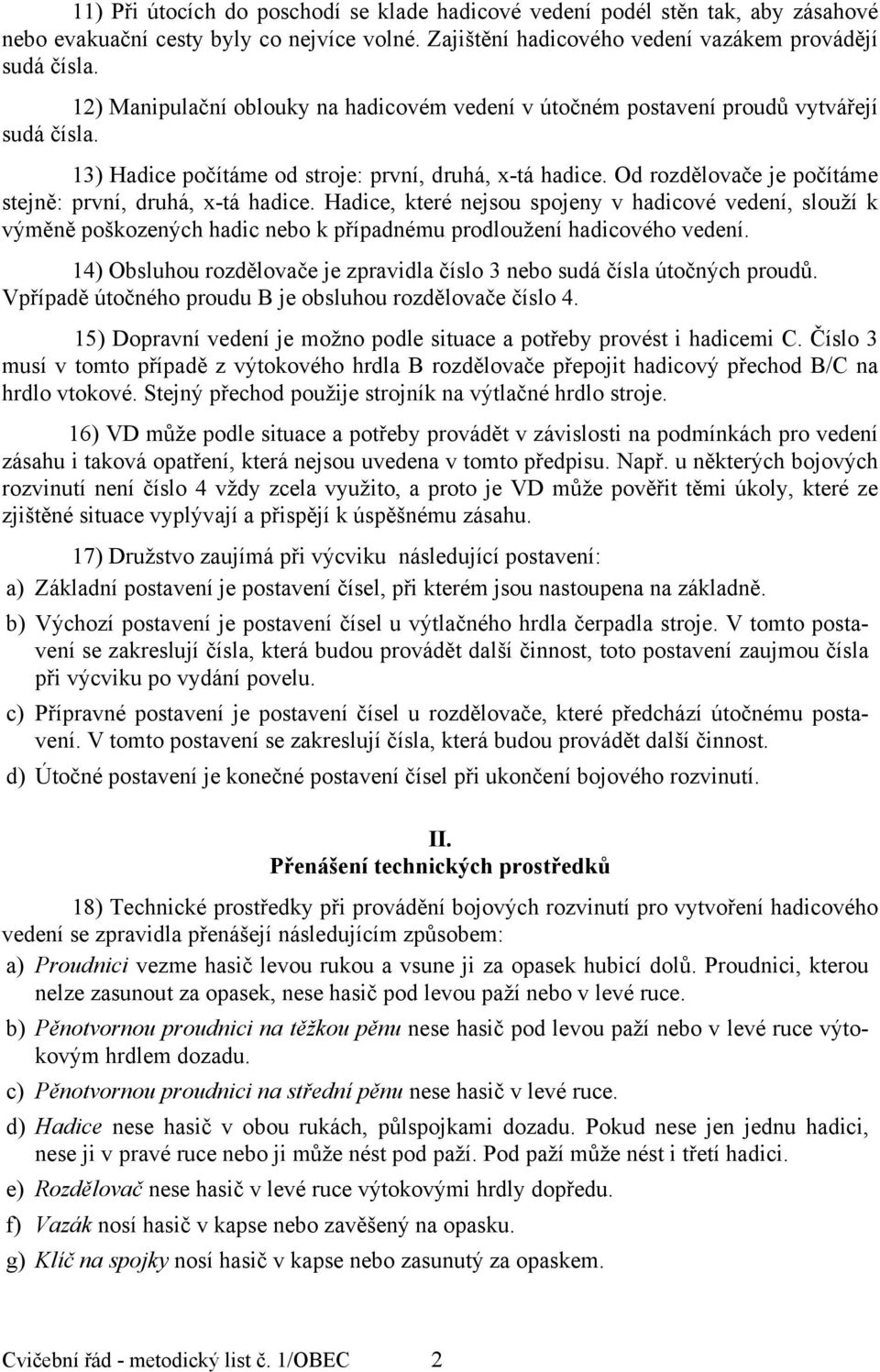 Od rozdělovače je počítáme stejně: první, druhá, x-tá hadice. Hadice, které nejsou spojeny v hadicové vedení, slouží k výměně poškozených hadic nebo k případnému prodloužení hadicového vedení.