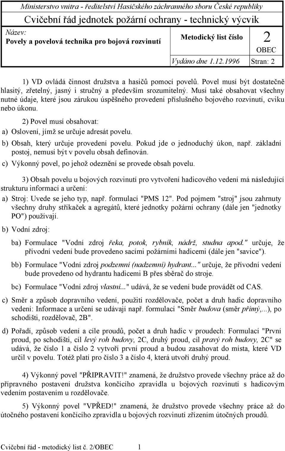 Musí také obsahovat všechny nutné údaje, které jsou zárukou úspěšného provedení příslušného bojového rozvinutí, cviku nebo úkonu. 2) Povel musí obsahovat: a) Oslovení, jímž se určuje adresát povelu.