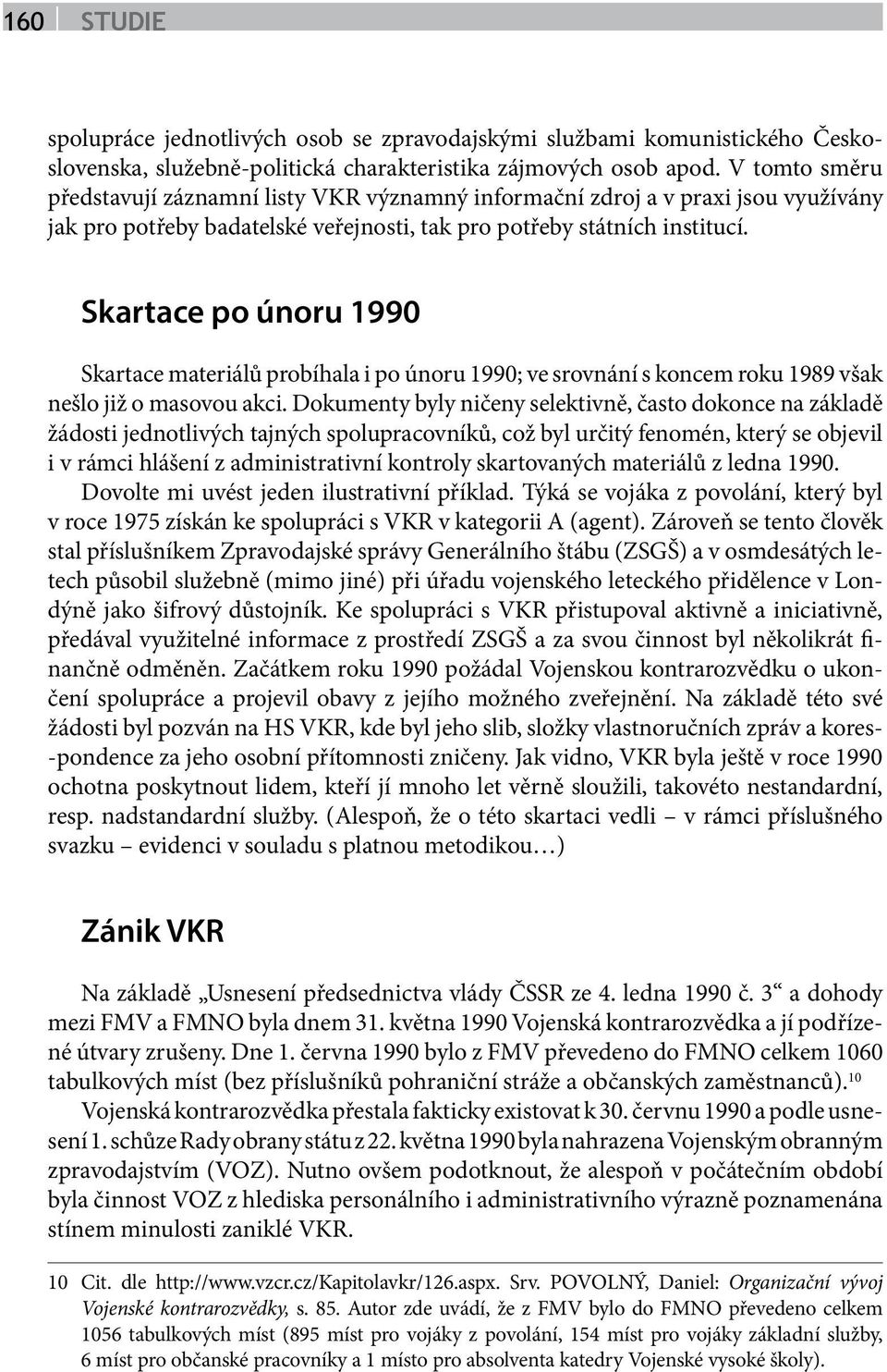 Skartace po únoru 1990 Skartace materiálů probíhala i po únoru 1990; ve srovnání s koncem roku 1989 však nešlo již o masovou akci.