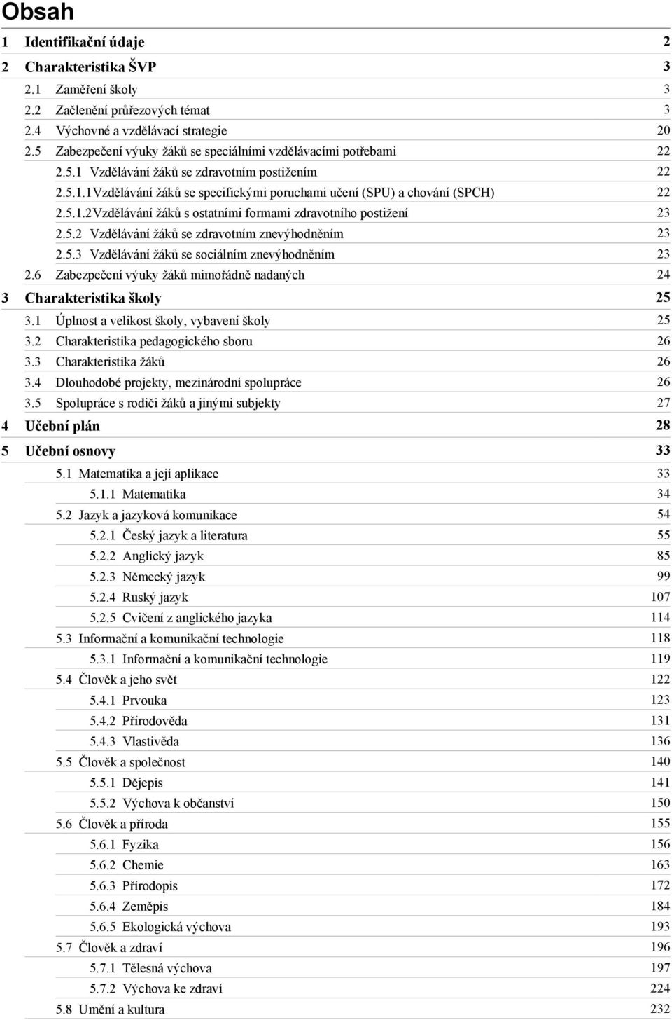 5.1.2Vzdělávání žáků s ostatními formami zdravotního postižení 23 2.5.2 Vzdělávání žáků se zdravotním znevýhodněním 23 2.5.3 Vzdělávání žáků se sociálním znevýhodněním 23 2.