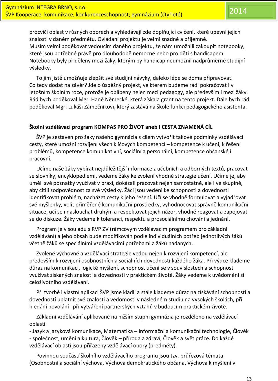 Notebooky byly přiděleny mezi žáky, kterým by handicap neumožnil nadprůměrné studijní výsledky. To jim jistě umožňuje zlepšit své studijní návyky, daleko lépe se doma připravovat.