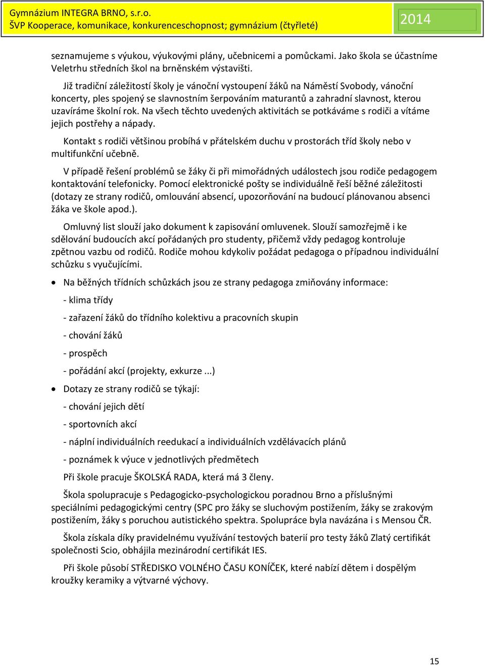 Na všech těchto uvedených aktivitách se potkáváme s rodiči a vítáme jejich postřehy a nápady. Kontakt s rodiči většinou probíhá v přátelském duchu v prostorách tříd školy nebo v multifunkční učebně.