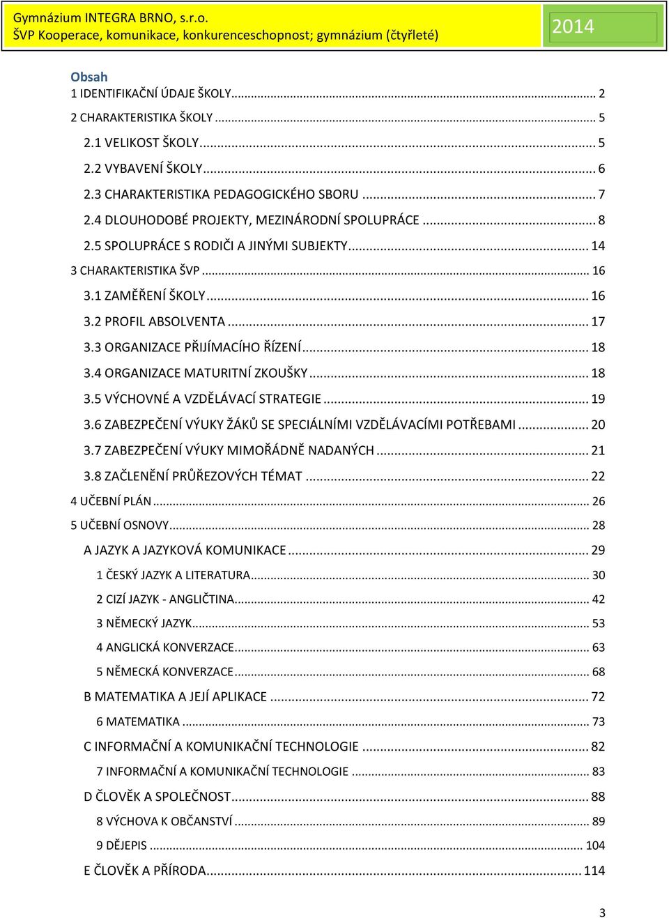 3 ORGANIZACE PŘIJÍMACÍHO ŘÍZENÍ... 18 3.4 ORGANIZACE MATURITNÍ ZKOUŠKY... 18 3.5 VÝCHOVNÉ A VZDĚLÁVACÍ STRATEGIE... 19 3.6 ZABEZPEČENÍ VÝUKY ŽÁKŮ SE SPECIÁLNÍMI VZDĚLÁVACÍMI POTŘEBAMI... 20 3.