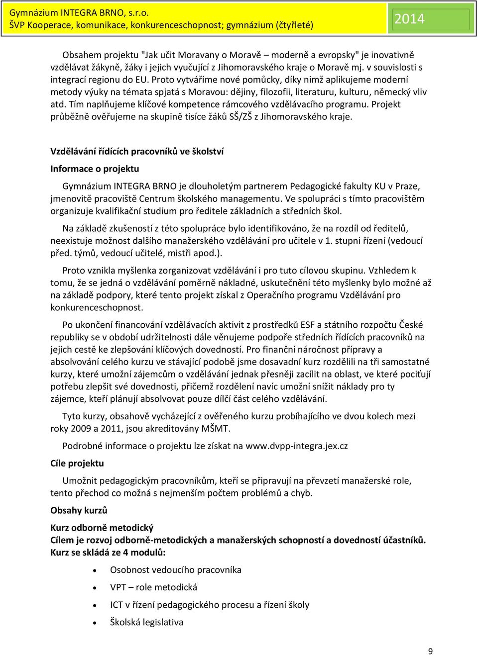 Tím naplňujeme klíčové kompetence rámcového vzdělávacího programu. Projekt průběžně ověřujeme na skupině tisíce žáků SŠ/ZŠ z Jihomoravského kraje.