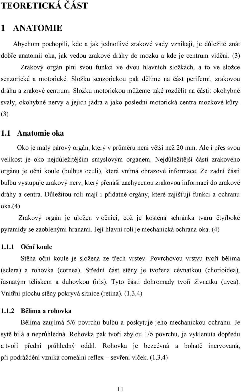 Složku motorickou můžeme také rozdělit na části: okohybné svaly, okohybné nervy a jejich jádra a jako poslední motorická centra mozkové kůry. (3) 1.