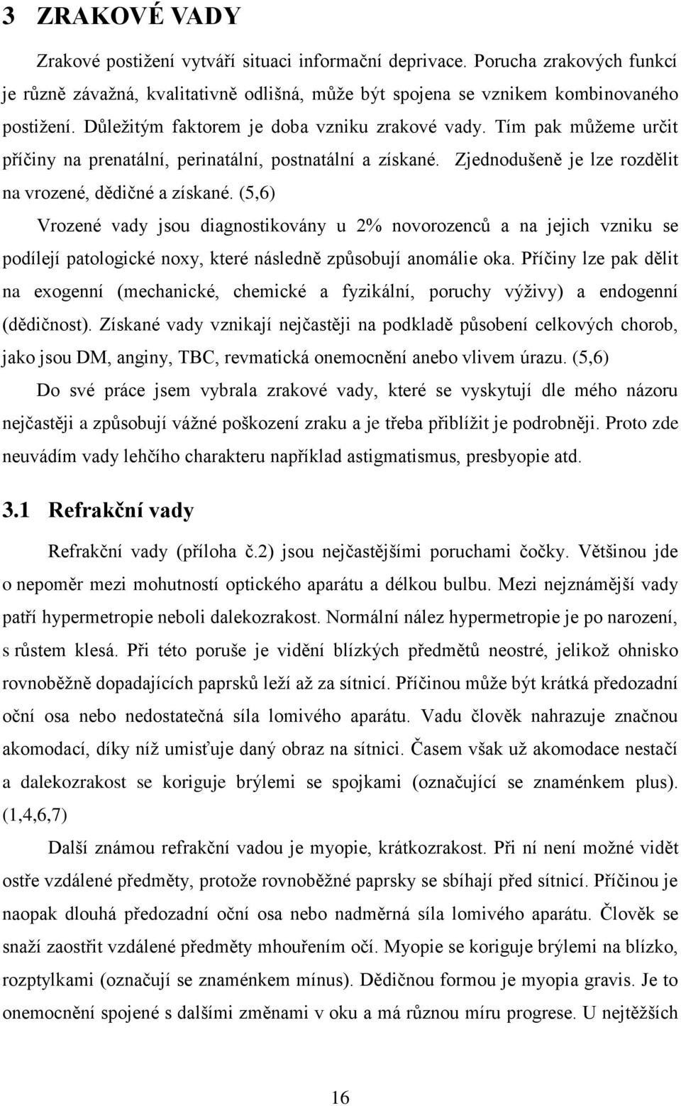 (5,6) Vrozené vady jsou diagnostikovány u 2% novorozenců a na jejich vzniku se podílejí patologické noxy, které následně způsobují anomálie oka.