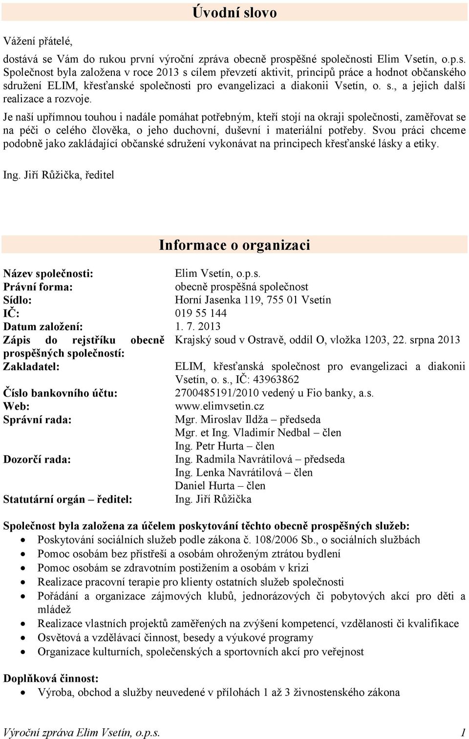 Je naší upřímnou touhou i nadále pomáhat potřebným, kteří stojí na okraji společnosti, zaměřovat se na péči o celého člověka, o jeho duchovní, duševní i materiální potřeby.