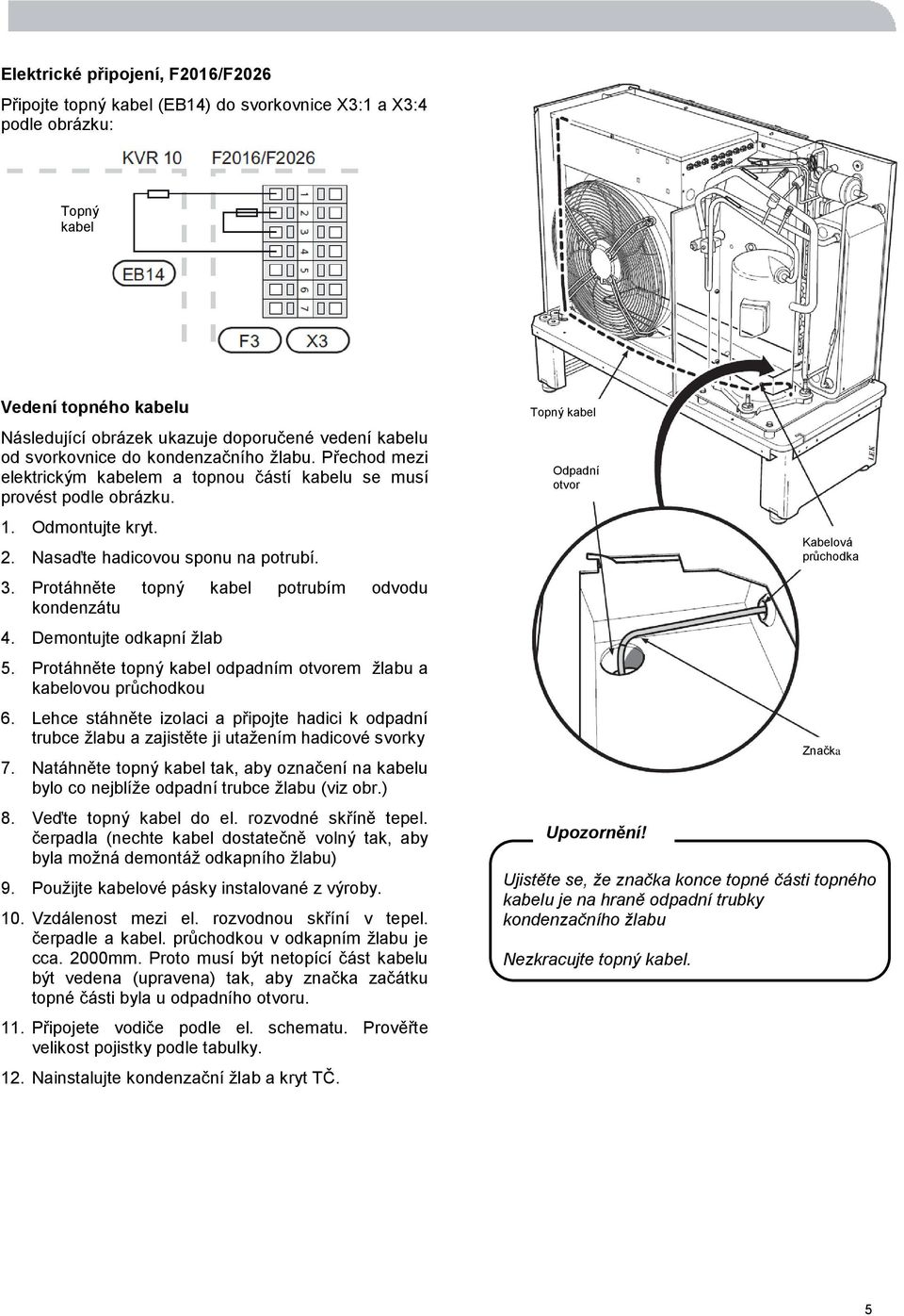 Protáhněte topný kabel potrubím odvodu kondenzátu 4. Demontujte odkapní žlab 5. Protáhněte topný kabel odpadním otvorem žlabu a kabelovou průchodkou 6.