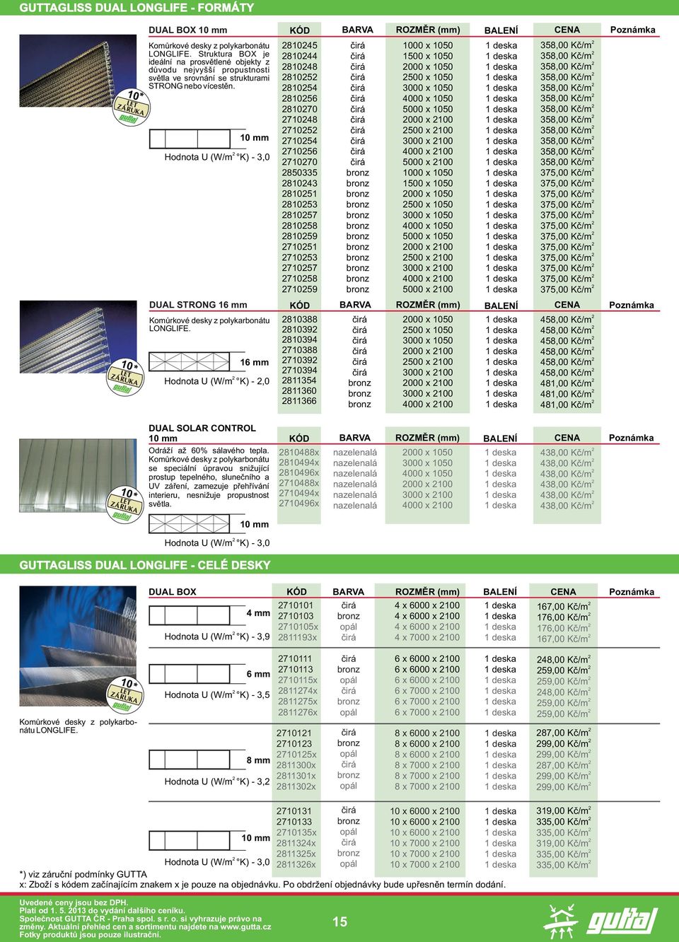 Hodnota U (W/m K) - 3,0 DUAL STRONG 10 mm Komùrkové desky z polykarbonátu LONGLIFE. Hodnota U (W/m K) -,0 DUAL SOLAR CONTROL 10 mm Odráží až 60% sálavého tepla.
