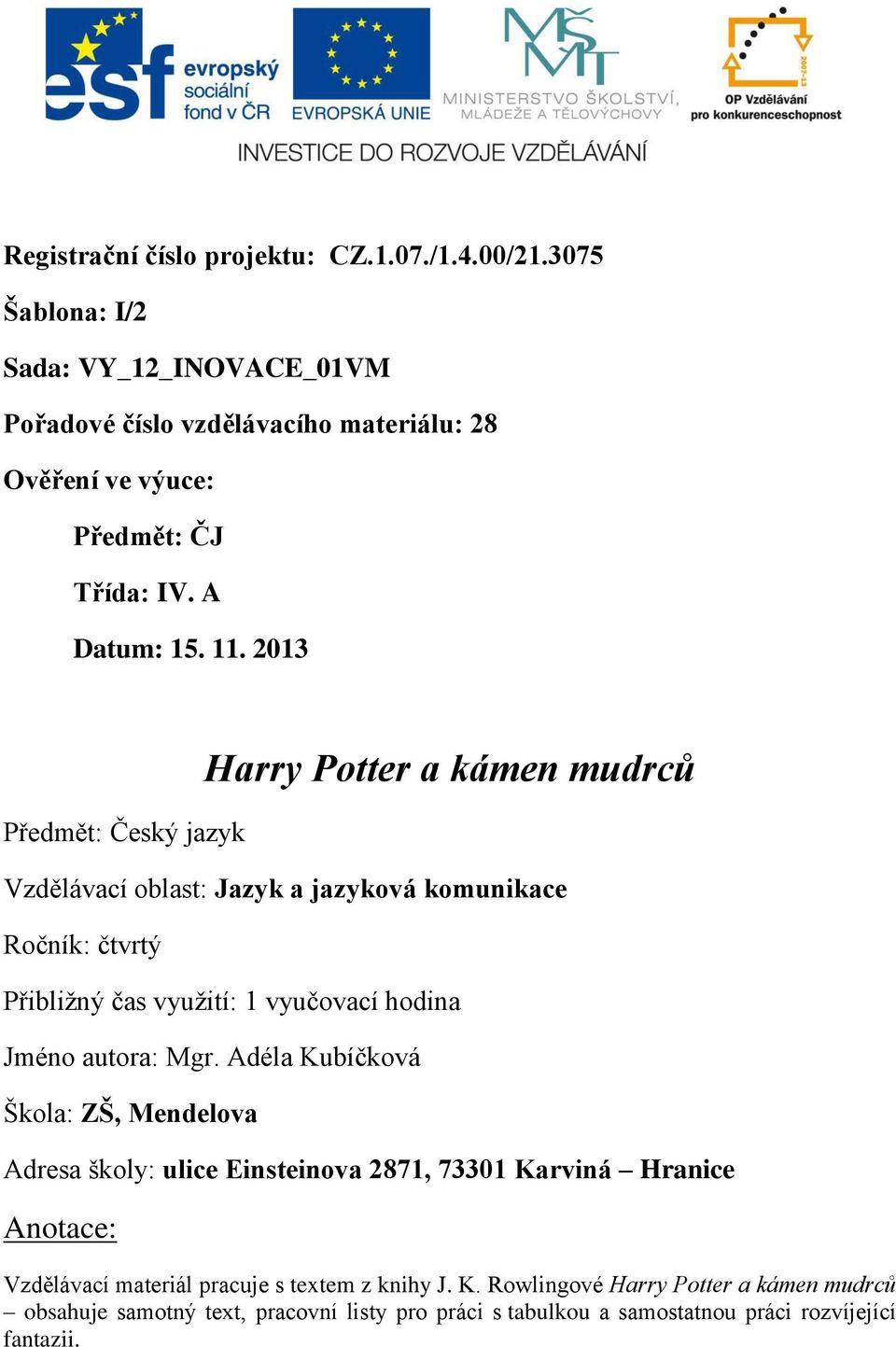 2013 Předmět: Český jazyk Harry Potter a kámen mudrců Vzdělávací oblast: Jazyk a jazyková komunikace Ročník: čtvrtý Přibližný čas využití: 1 vyučovací hodina Jméno