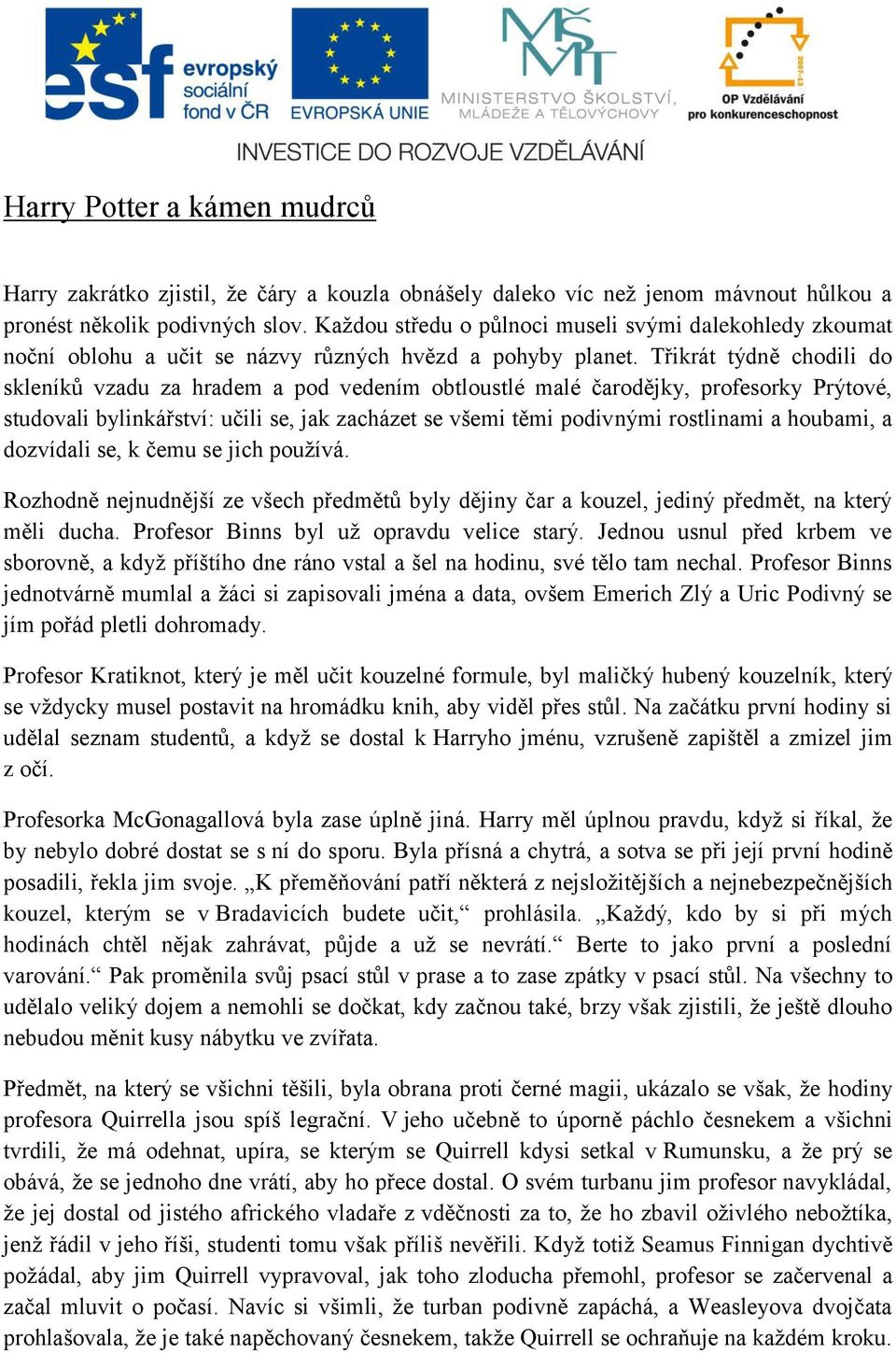 Třikrát týdně chodili do skleníků vzadu za hradem a pod vedením obtloustlé malé čarodějky, profesorky Prýtové, studovali bylinkářství: učili se, jak zacházet se všemi těmi podivnými rostlinami a