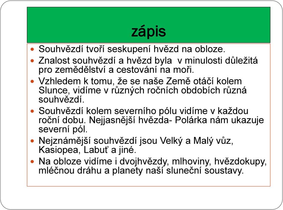 Vzhledem k tomu, že se naše Země otáčí kolem Slunce, vidíme v různých ročních obdobích různá souhvězdí.