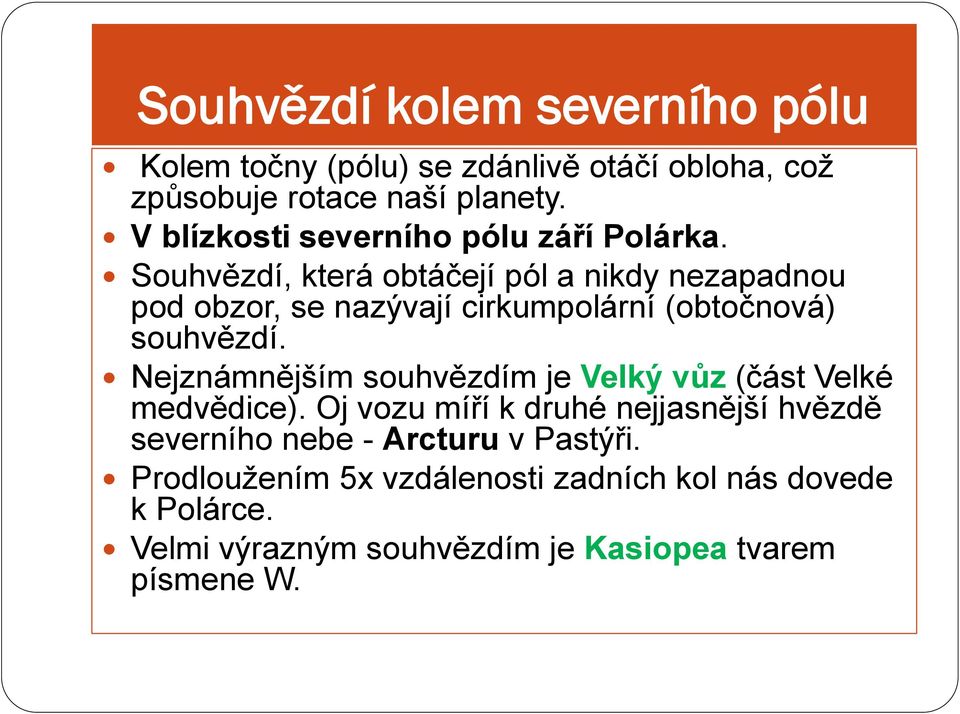 Souhvězdí, která obtáčejí pól a nikdy nezapadnou pod obzor, se nazývají cirkumpolární (obtočnová) souhvězdí.