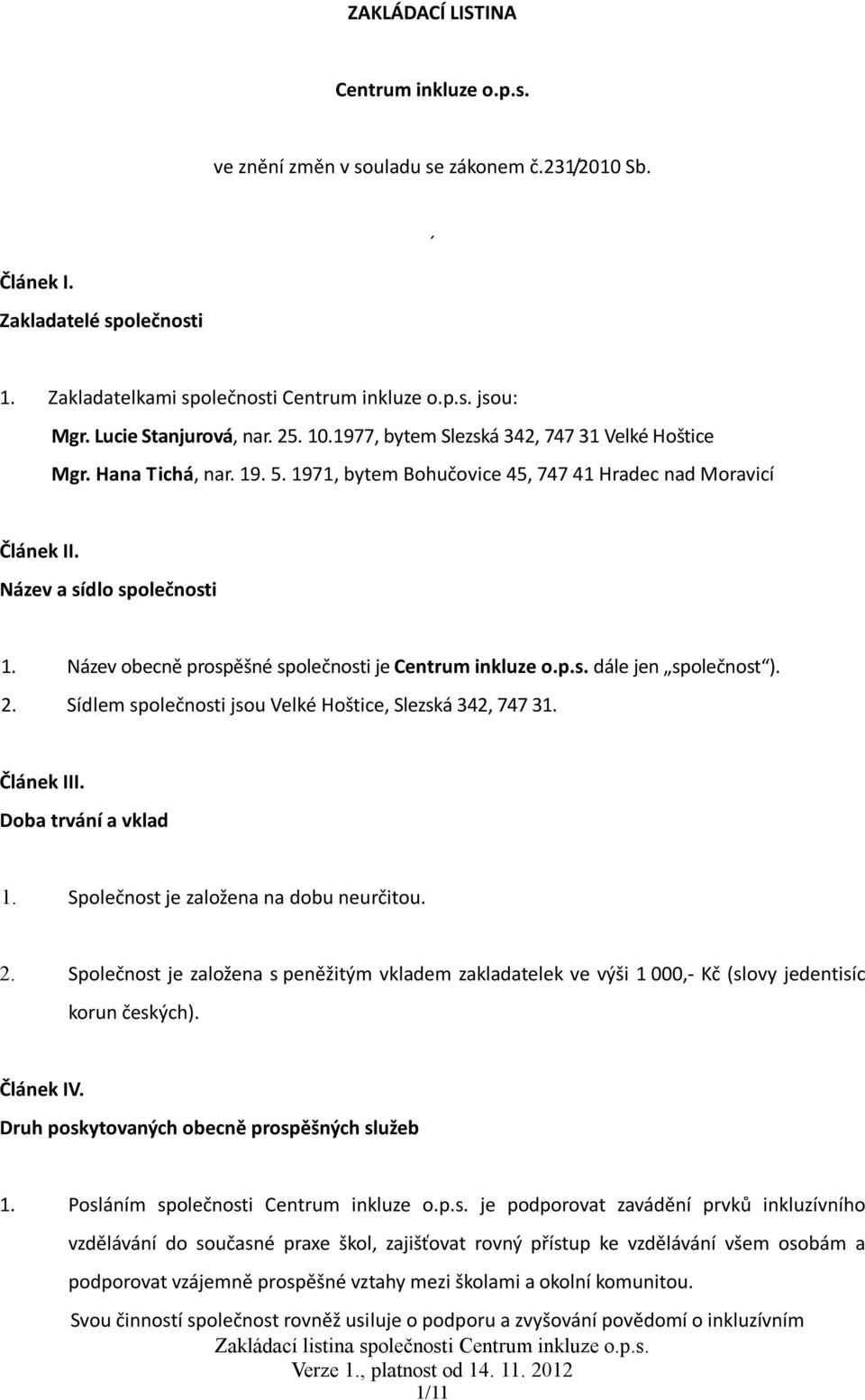 Název obecně prospěšné společnosti je Centrum inkluze o.p.s. dále jen společnost ). 2. Sídlem společnosti jsou Velké Hoštice, Slezská 342, 747 31. Článek III. Doba trvání a vklad 1.