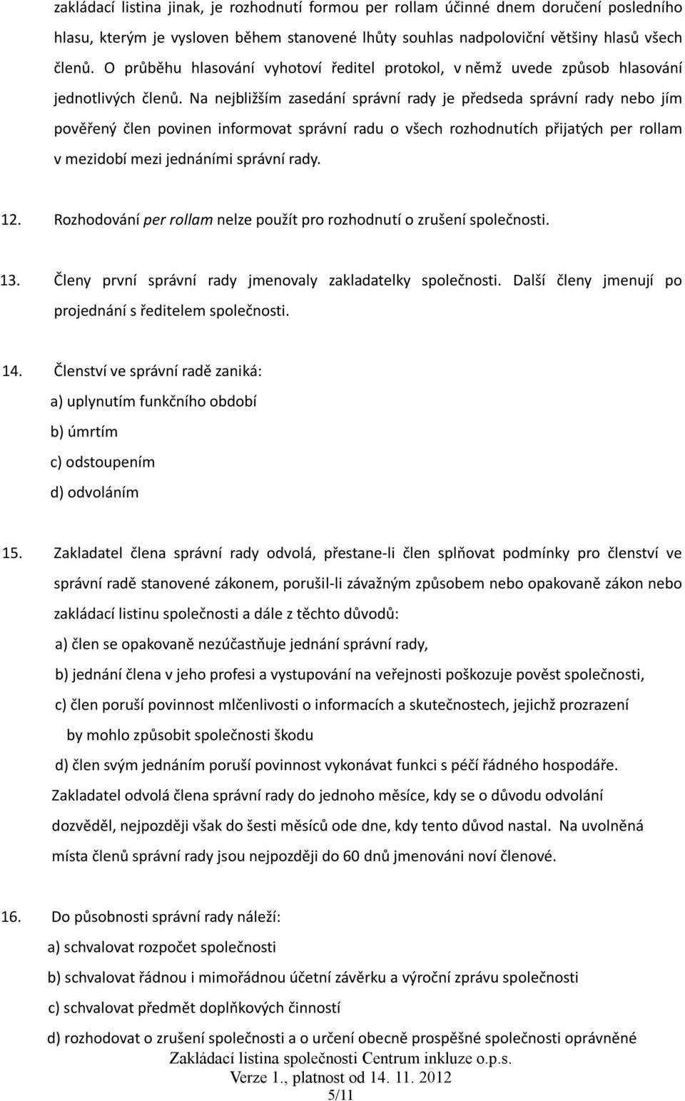 Na nejbližším zasedání správní rady je předseda správní rady nebo jím pověřený člen povinen informovat správní radu o všech rozhodnutích přijatých per rollam v mezidobí mezi jednáními správní rady.