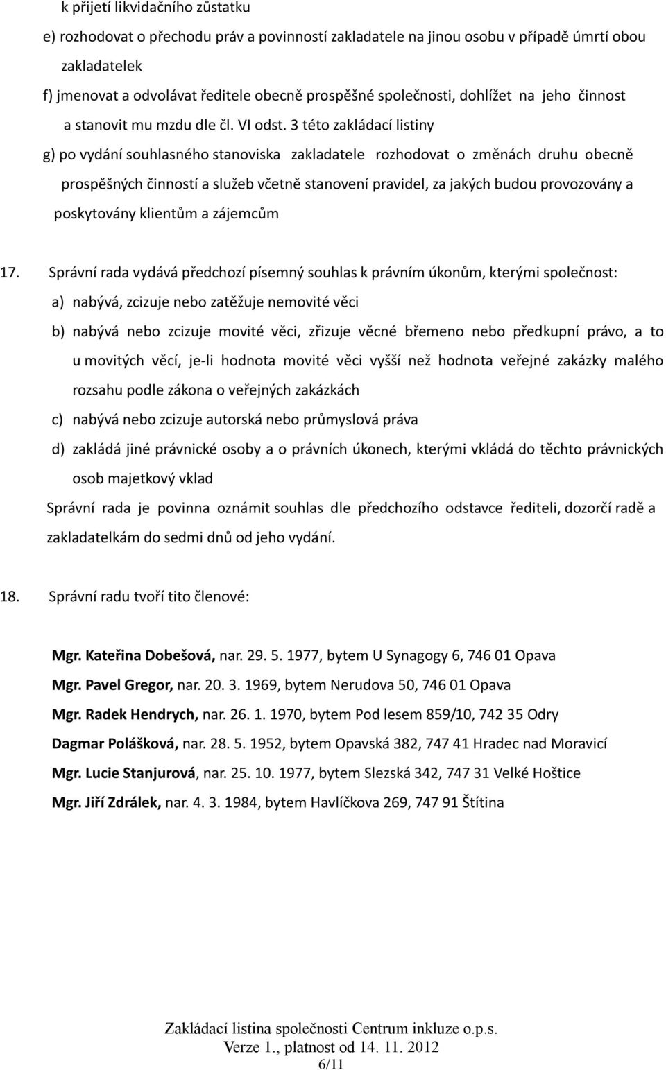3 této zakládací listiny g) po vydání souhlasného stanoviska zakladatele rozhodovat o změnách druhu obecně prospěšných činností a služeb včetně stanovení pravidel, za jakých budou provozovány a