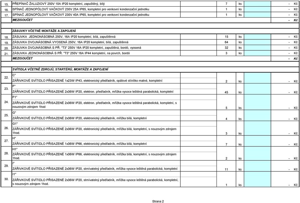 ZÁSUVKA JEDNONÁSOBNÁ 250V, 16A IP20 kompletní, bílá, zapuštěnná 15 ks 19. ZÁSUVKA DVOJNÁSOBNÁ VYOSENÁ 250V, 16A IP20 kompletní, bílá, zapuštěnná 64 ks 20. ZÁSUVKA DVOJNÁSOBNÁ S PŘ.