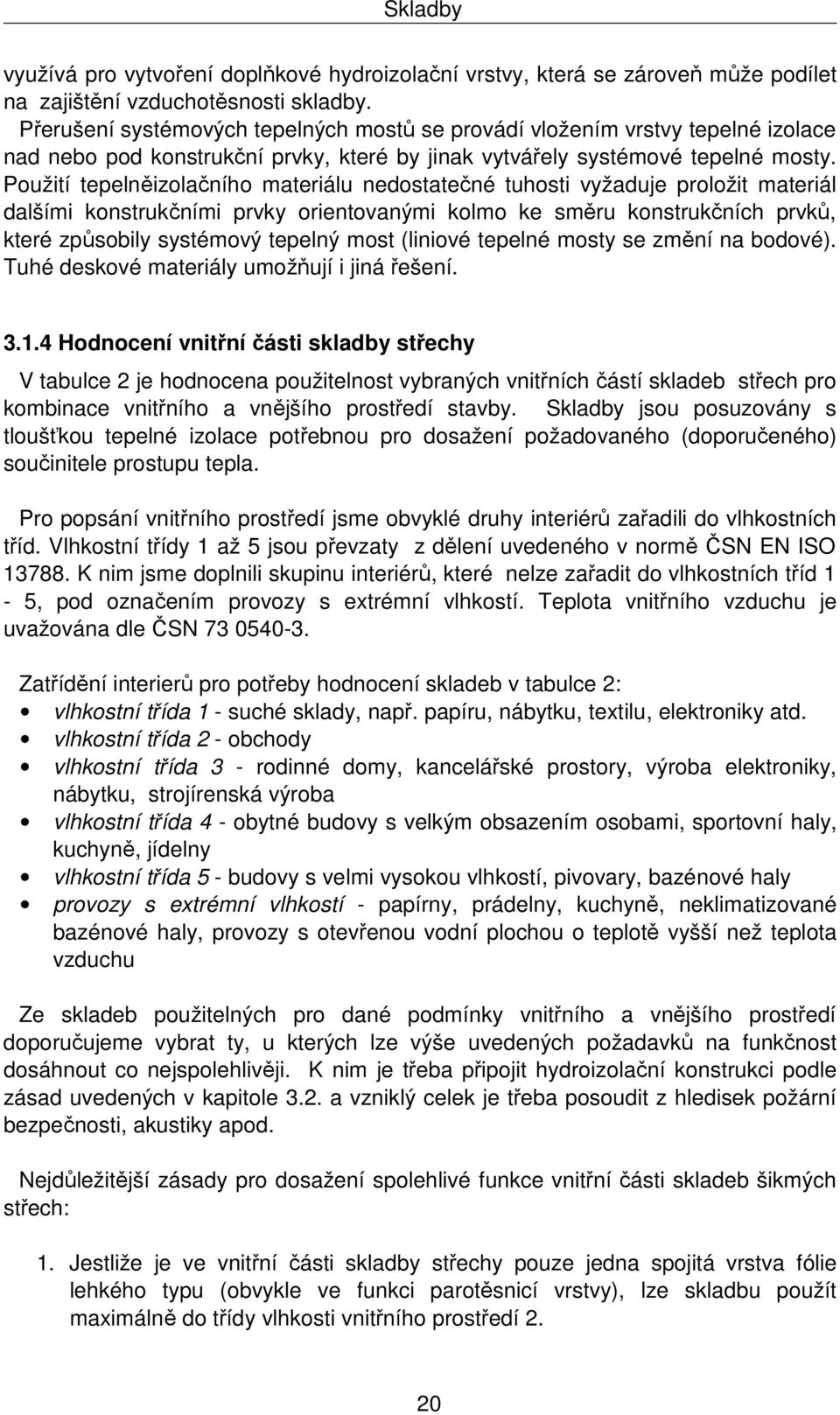 Použití tepelněizolačního materiálu nedostatečné tuhosti vyžaduje proložit materiál dalšími konstrukčními prvky orientovanými kolmo ke směru konstrukčních prvků, které způsobily systémový tepelný