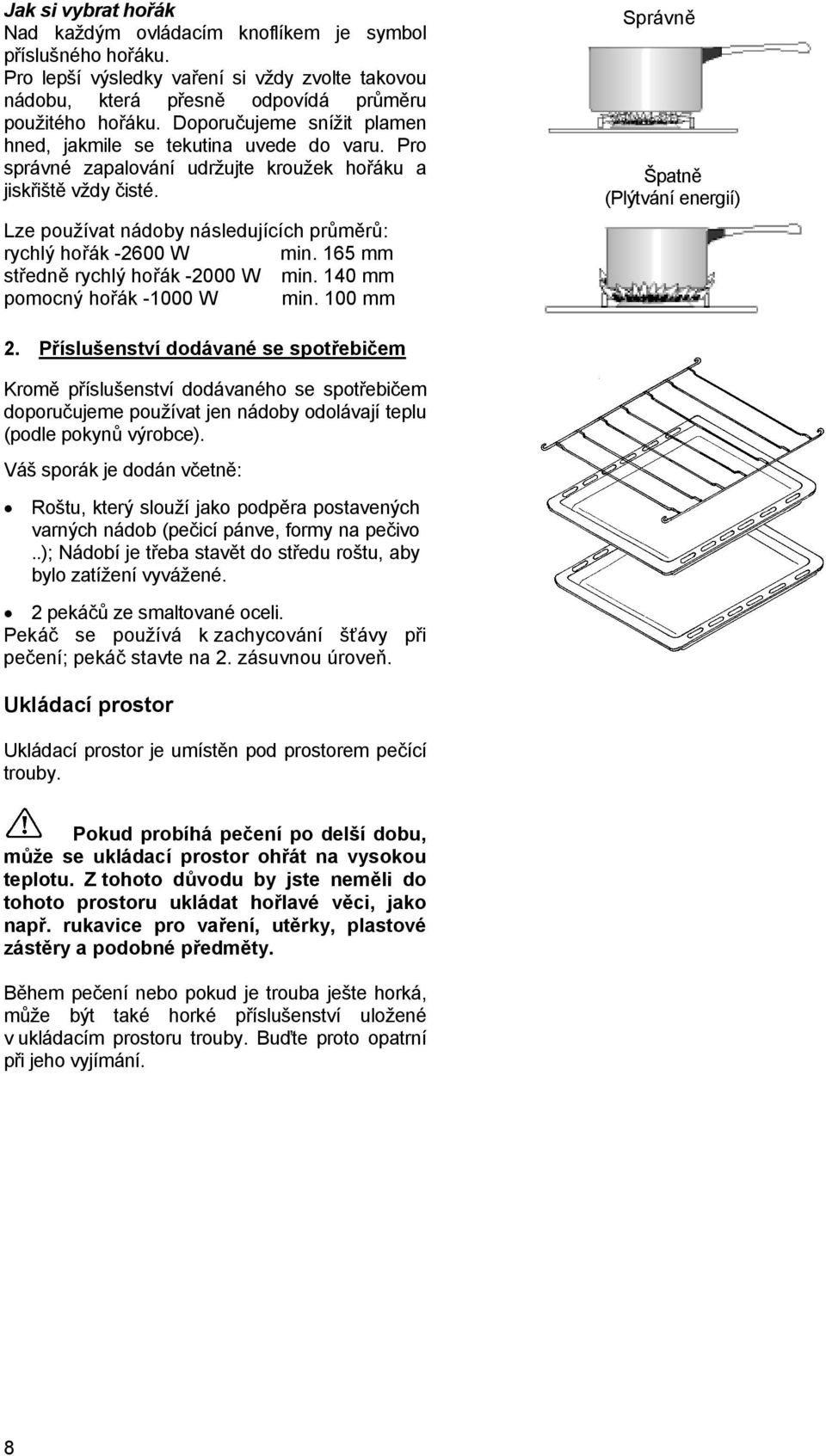 Lze používat nádoby následujících průměrů: rychlý hořák -2600 W min. 165 mm středně rychlý hořák -2000 W min. 140 mm pomocný hořák -1000 W min. 100 mm Správně Špatně (Plýtvání energií) 2.