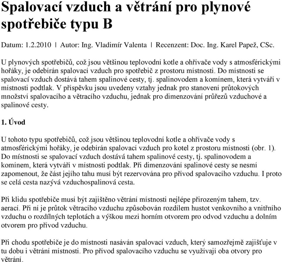 Do místnosti se spalovací vzduch dostává tahem spalinové cesty, tj. spalinovodem a komínem, která vytváří v místnosti podtlak.