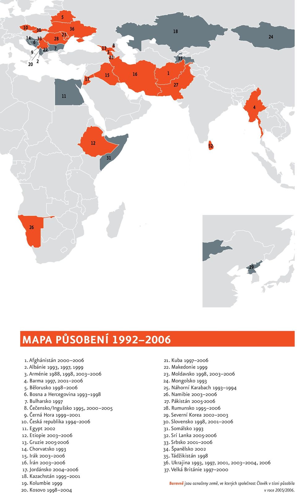 Česká republika 1994 2006 11. Egypt 2002 12. Etiopie 2003 2006 13. Gruzie 2005-2006 14. Chorvatsko 1993 15. Irák 2003 2006 16. Írán 2003 2006 17. Jordánsko 2004 2006 18. Kazachstán 1995 2001 19.