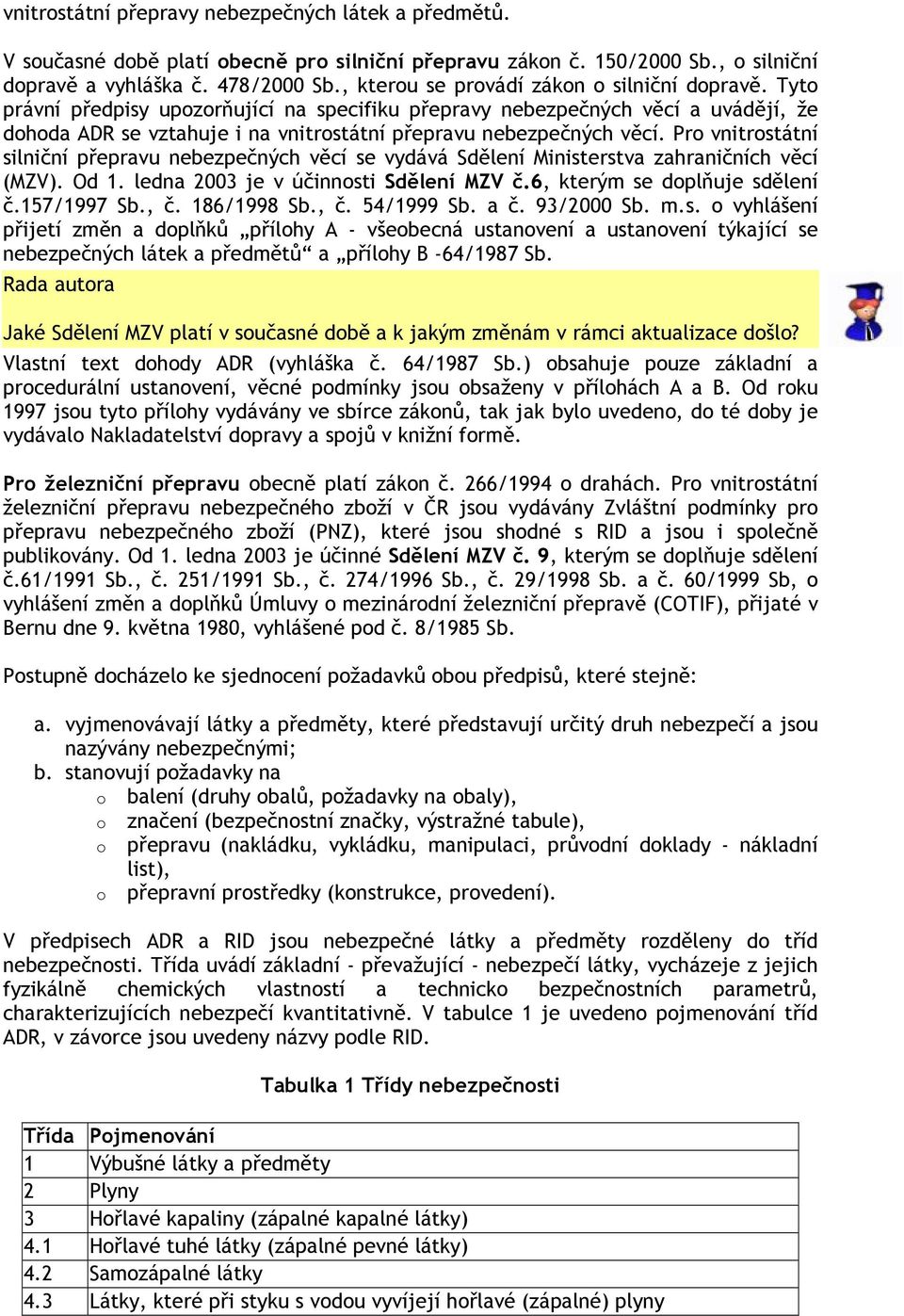 Tyto právní předpisy upozorňující na specifiku přepravy nebezpečných věcí a uvádějí, že dohoda ADR se vztahuje i na vnitrostátní přepravu nebezpečných věcí.