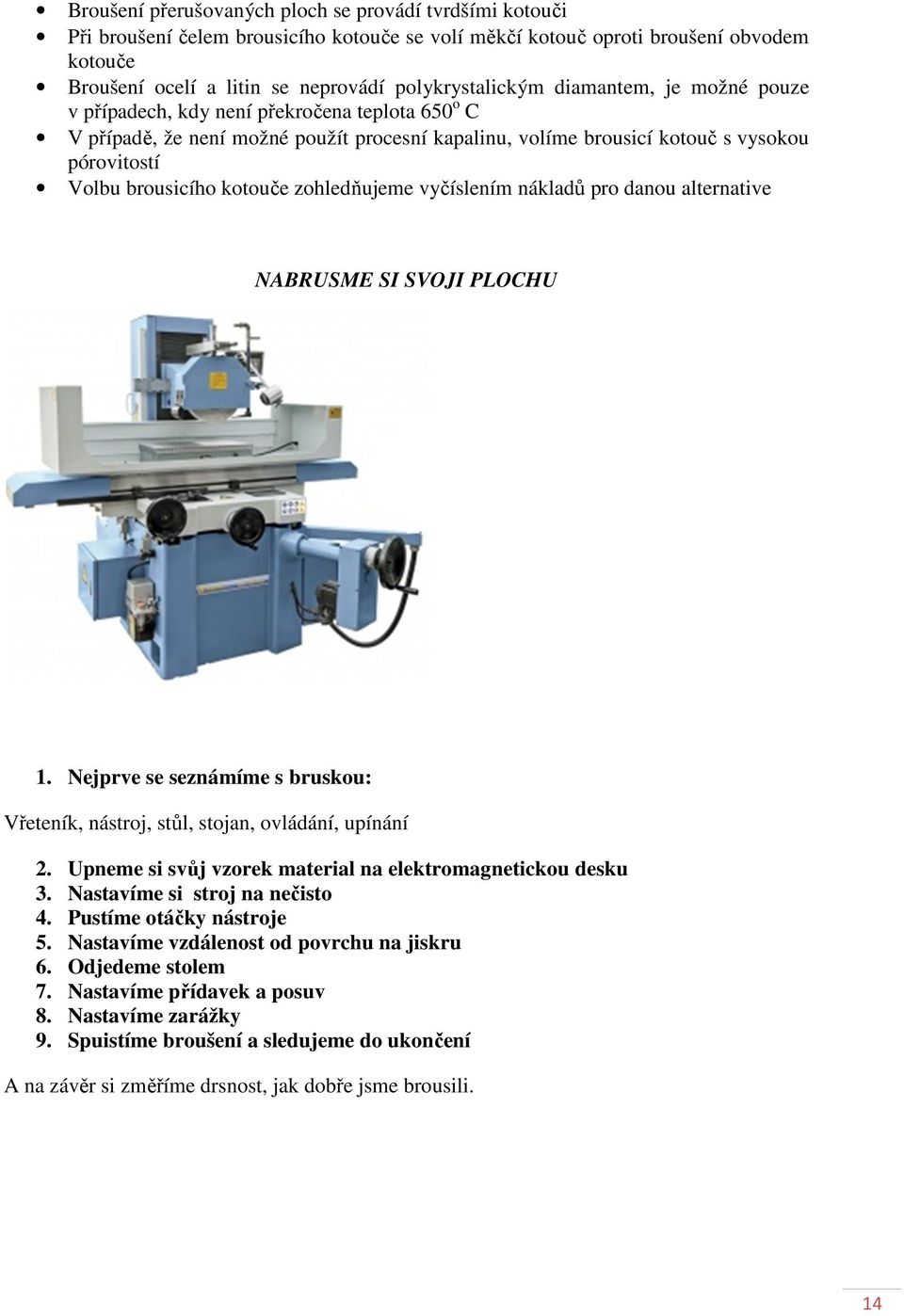 brousicího kotouče zohledňujeme vyčíslením nákladů pro danou alternative NABRUSME SI SVOJI PLOCHU 1. Nejprve se seznámíme s bruskou: Vřeteník, nástroj, stůl, stojan, ovládání, upínání 2.
