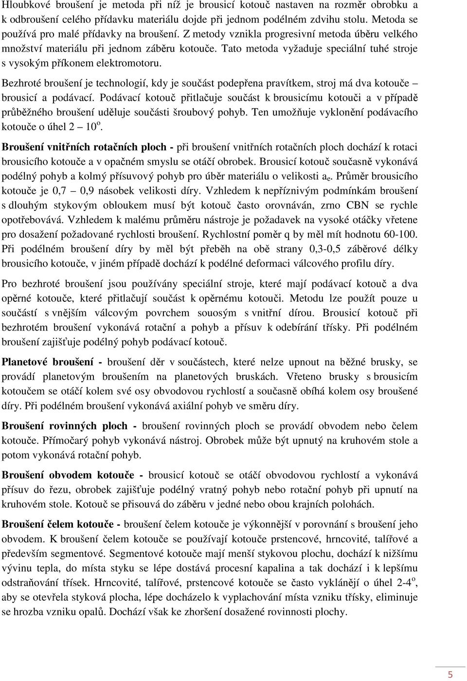 Tato metoda vyžaduje speciální tuhé stroje s vysokým příkonem elektromotoru. Bezhroté broušení je technologií, kdy je součást podepřena pravítkem, stroj má dva kotouče brousicí a podávací.