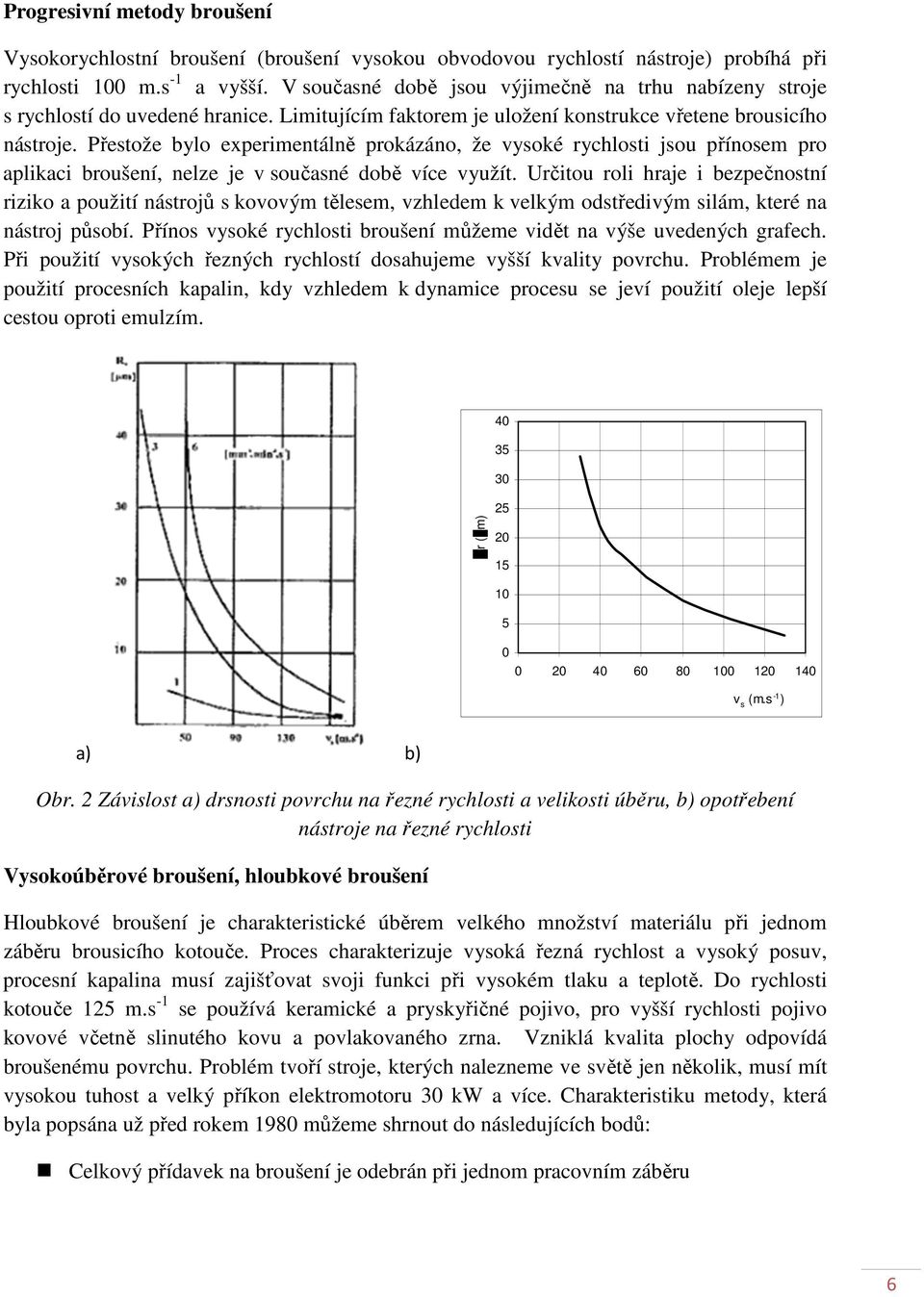 Přestože bylo experimentálně prokázáno, že vysoké rychlosti jsou přínosem pro aplikaci broušení, nelze je v současné době více využít.