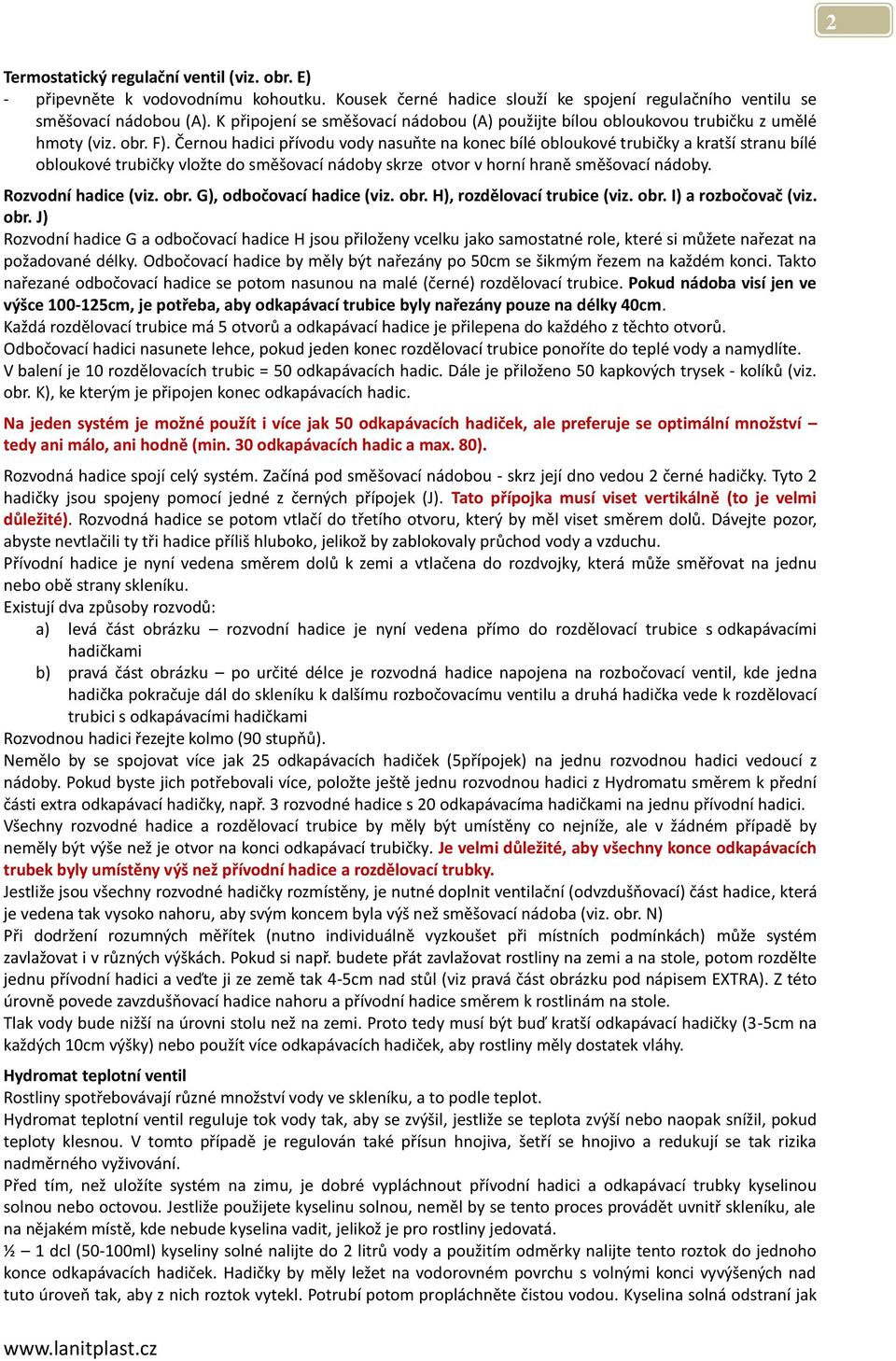 Černou hadici přívodu vody nasuňte na konec bílé obloukové trubičky a kratší stranu bílé obloukové trubičky vložte do směšovací nádoby skrze otvor v horní hraně směšovací nádoby. Rozvodní hadice (viz.