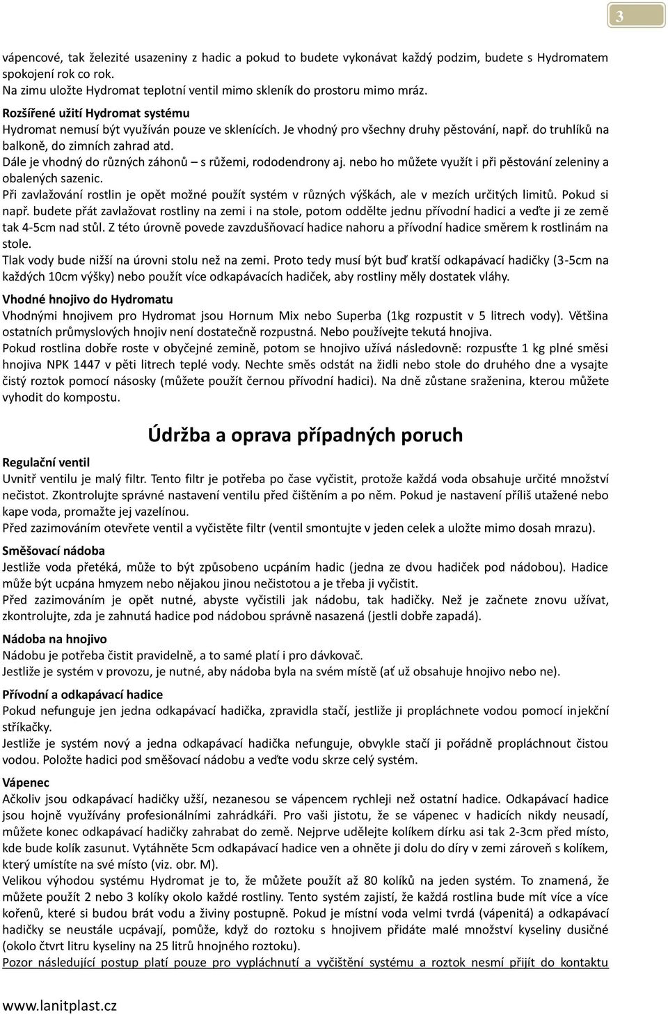 Je vhodný pro všechny druhy pěstování, např. do truhlíků na balkoně, do zimních zahrad atd. Dále je vhodný do různých záhonů s růžemi, rododendrony aj.