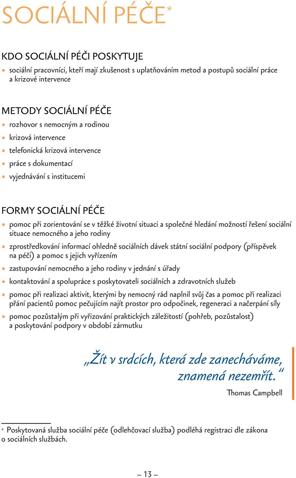 možností řešení sociální situace nemocného a jeho rodiny zprostředkování informací ohledně sociálních dávek státní sociální podpory (příspěvek na péči) a pomoc s jejich vyřízením zastupování