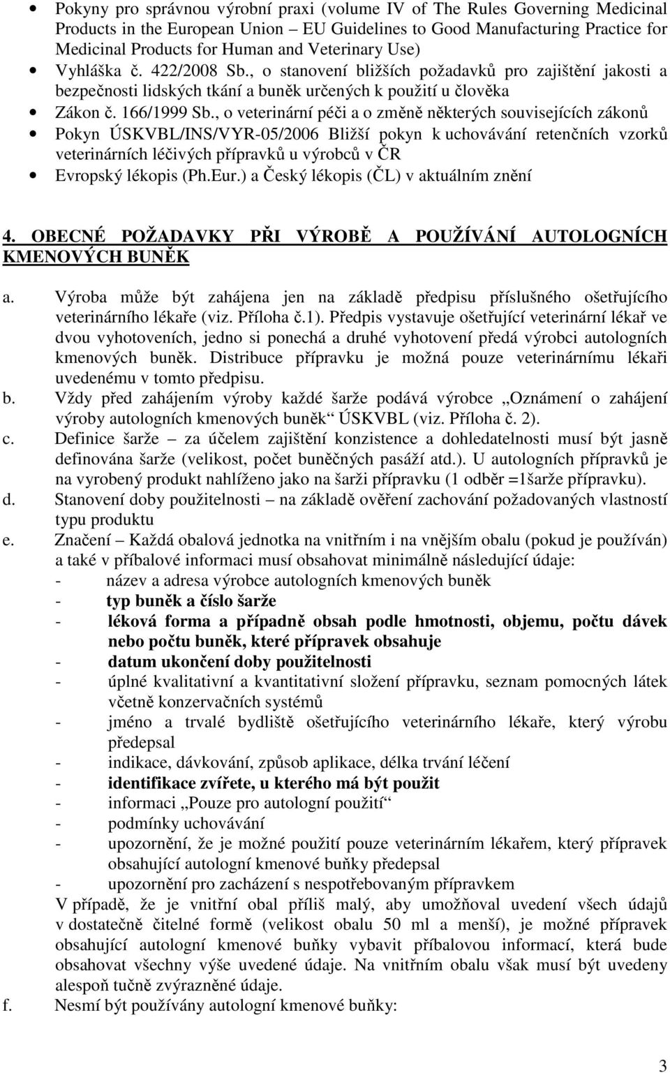 , o veterinární péči a o změně některých souvisejících zákonů Pokyn ÚSKVBL/INS/VYR-05/2006 Bližší pokyn k uchovávání retenčních vzorků veterinárních léčivých přípravků u výrobců v ČR Evropský lékopis