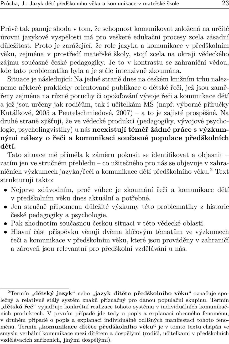 zcela zásadní důležitost. Proto je zarážející, že role jazyka a komunikace v předškolním věku, zejména v prostředí mateřské školy, stojí zcela na okraji vědeckého zájmu současné české pedagogiky.