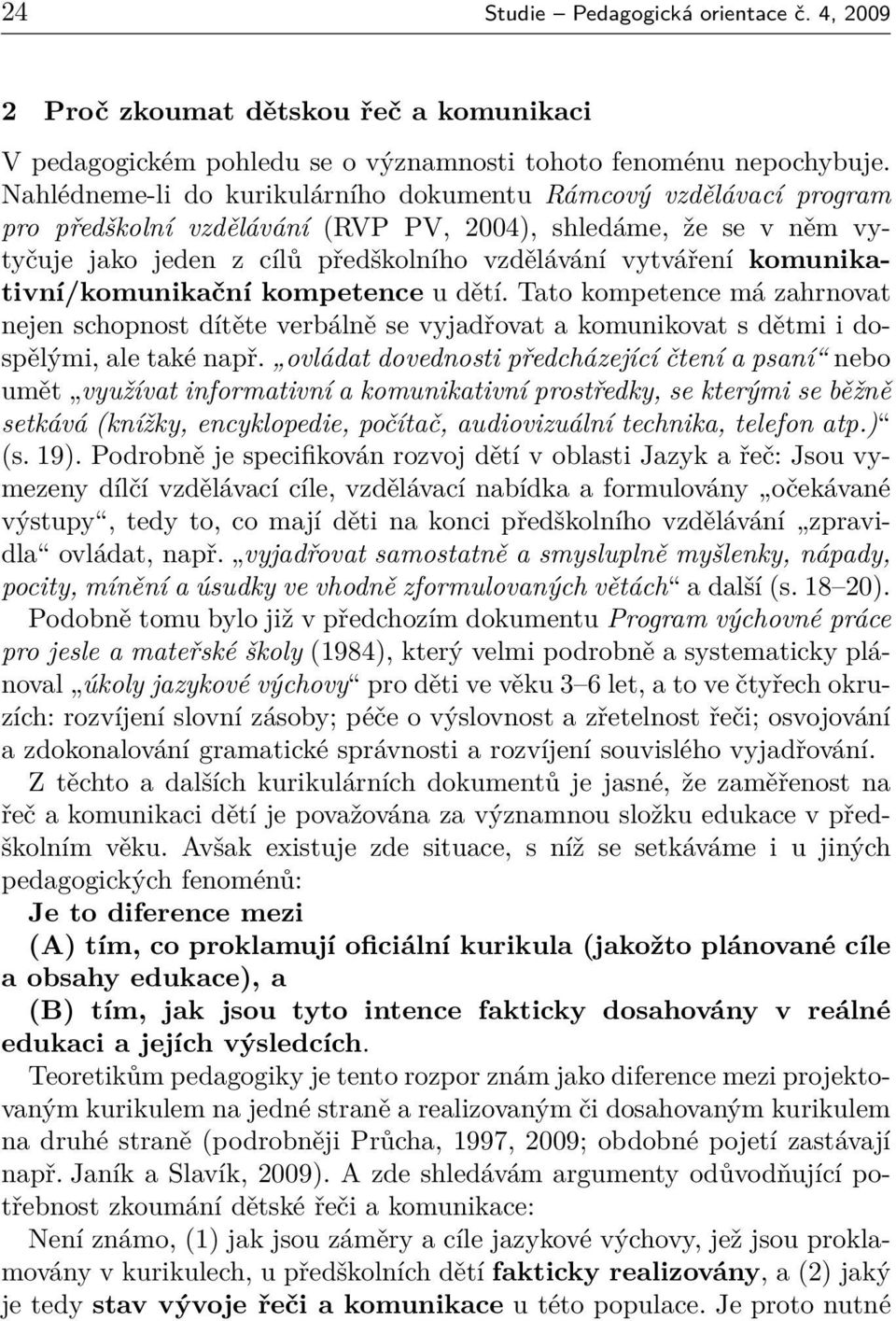 komunikativní/komunikační kompetence u dětí. Tato kompetence má zahrnovat nejen schopnost dítěte verbálně se vyjadřovat a komunikovat s dětmi i dospělými, ale také např.