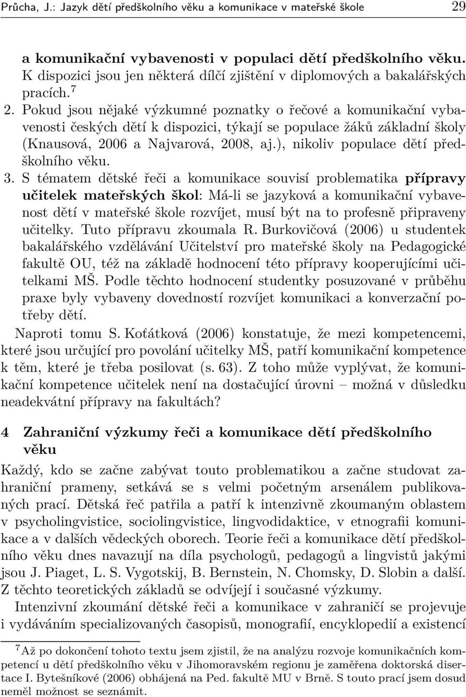 Pokud jsou nějaké výzkumné poznatky o řečové a komunikační vybavenosti českých dětí k dispozici, týkají se populace žáků základní školy (Knausová, 2006 a Najvarová, 2008, aj.
