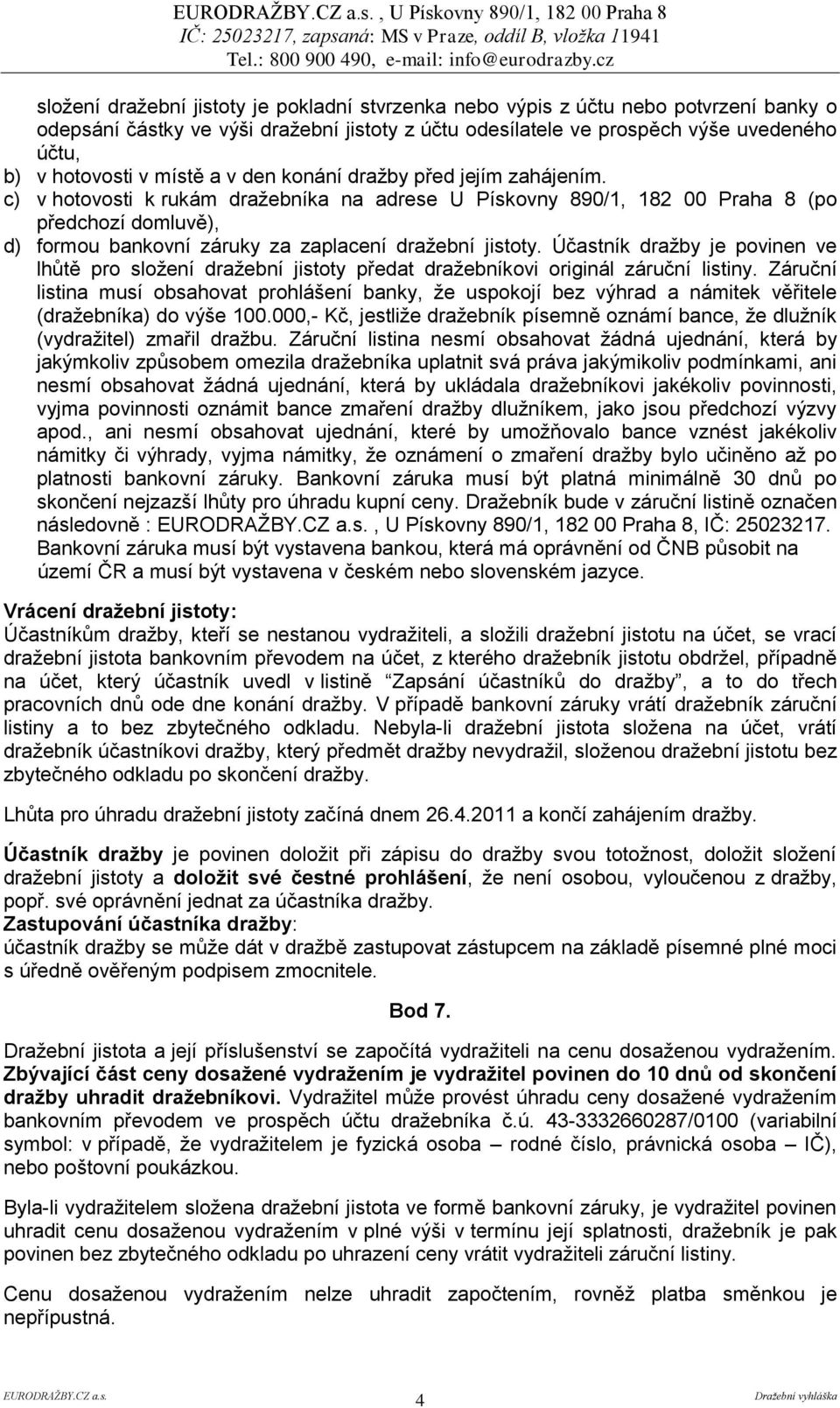 c) v hotovosti k rukám dražebníka na adrese U Pískovny 890/1, 182 00 Praha 8 (po předchozí domluvě), d) formou bankovní záruky za zaplacení dražební jistoty.